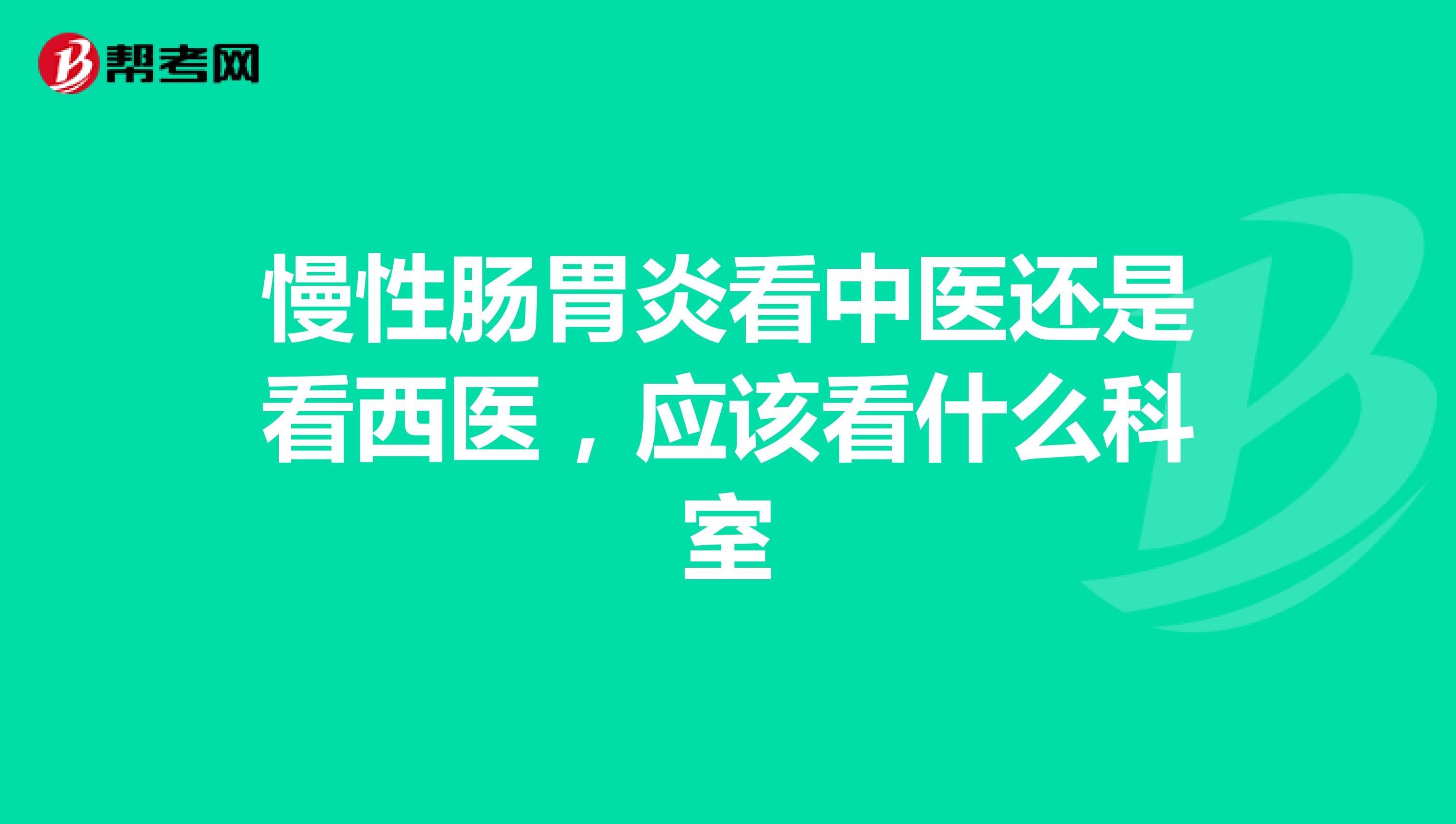 慢性肠胃炎看中医还是看西医，应该看什么科室