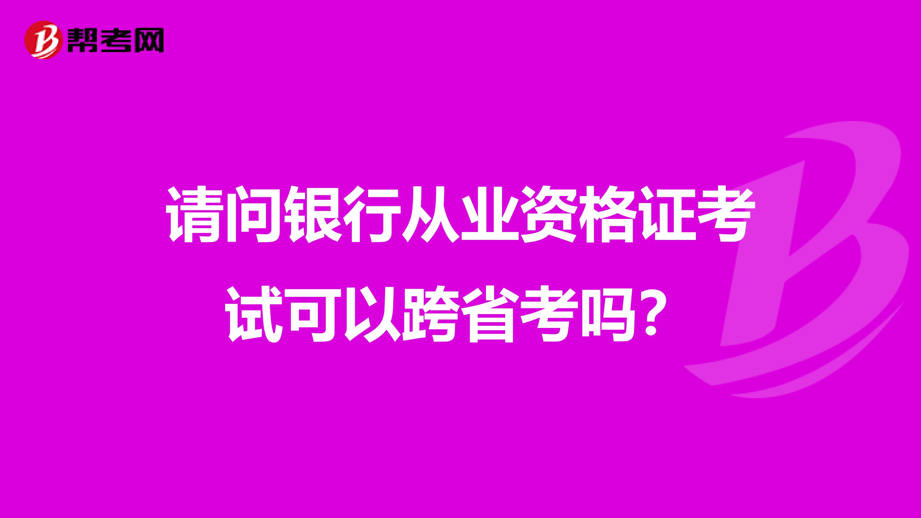 请问银行从业资格证考试可以跨省考吗？