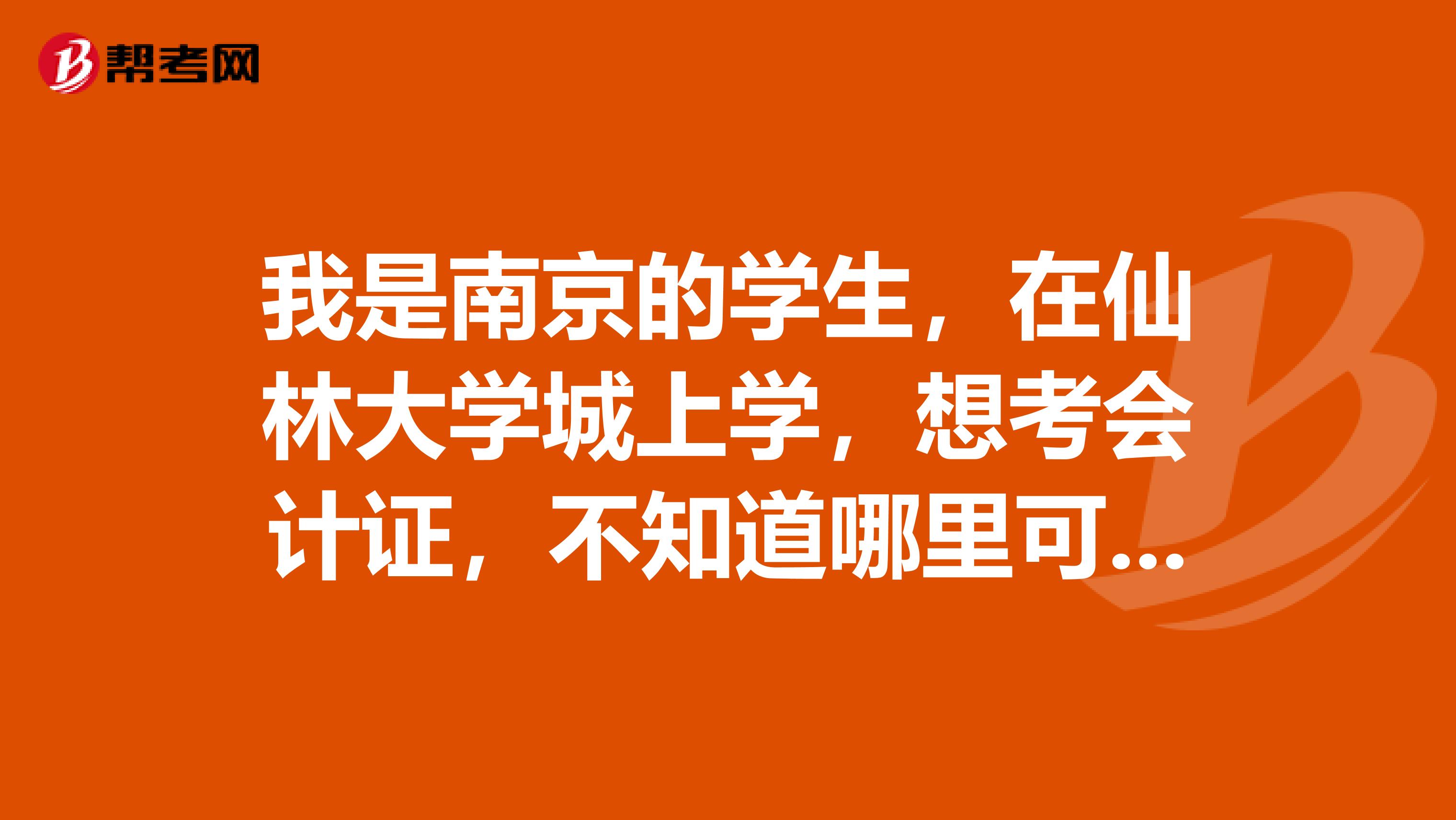 我是南京的学生,在仙林大学城上学,想考会计证,不知道哪里可以报名,什么时候报名,以及报名的费用和要