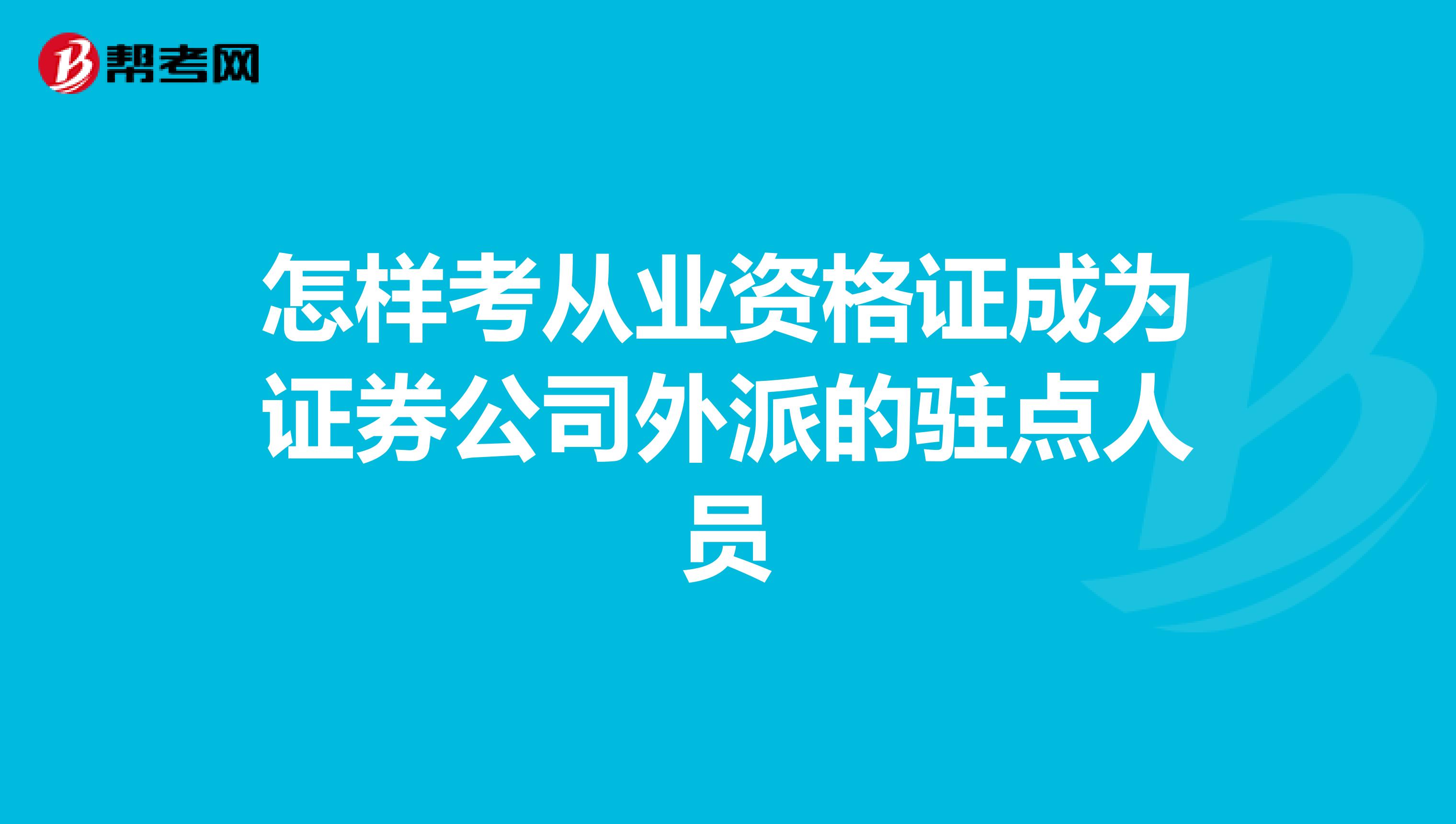 怎样考从业资格证成为证券公司外派的驻点人员