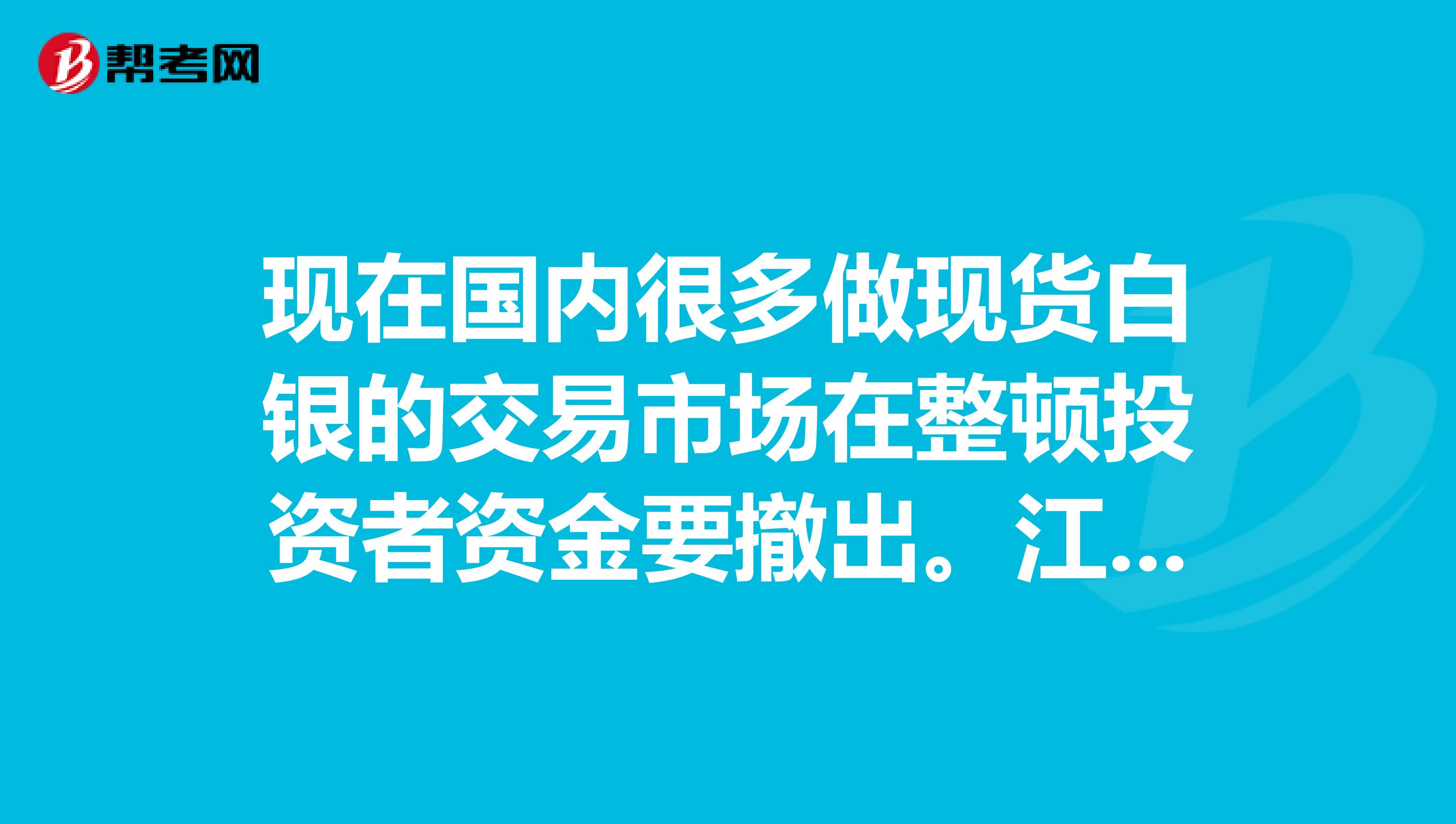 现在国内很多做现货白银的交易市场在整顿投资者资金要撤出。江苏大圆银泰贵金属现货白银怎么样呢