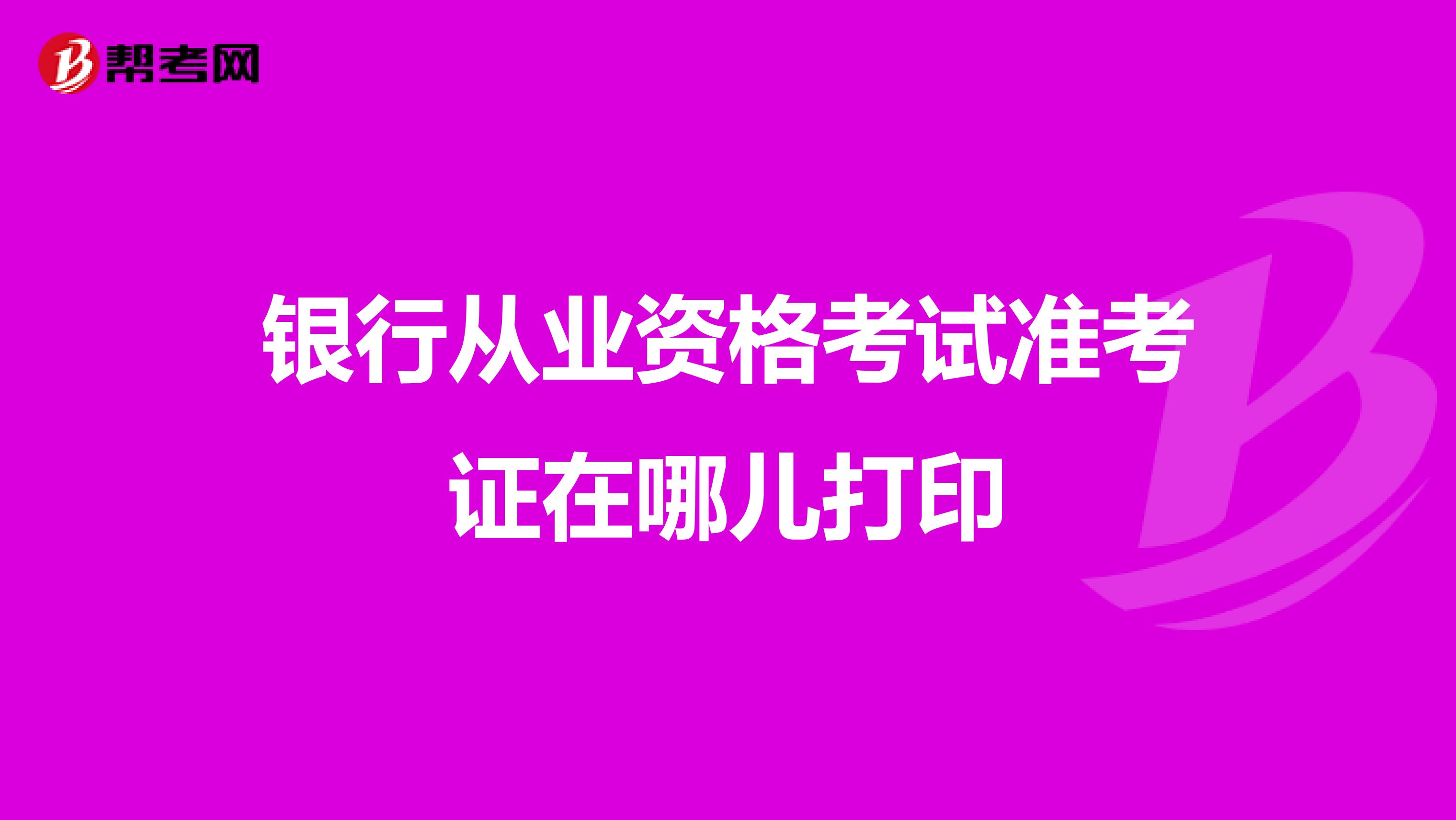 銀行從業資格考試準考證在哪兒打印