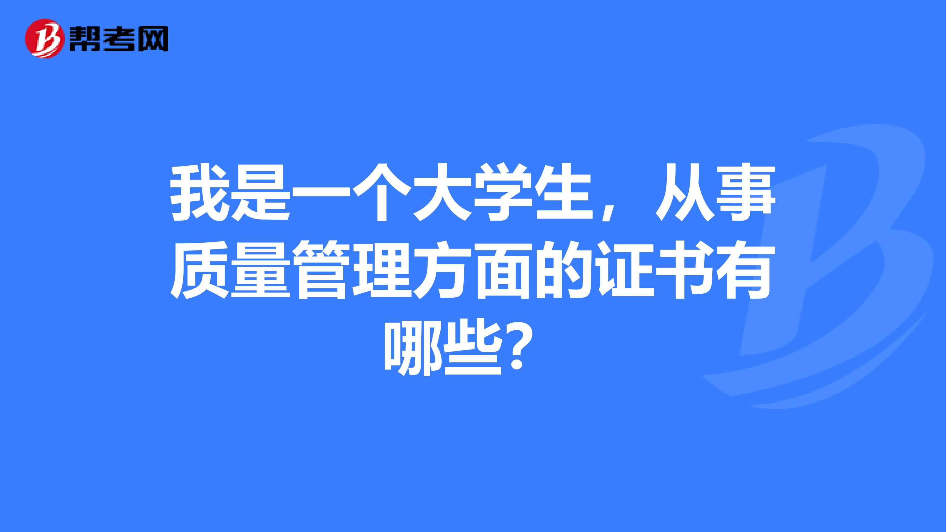 我是一个大学生，从事质量管理方面的证书有哪些？