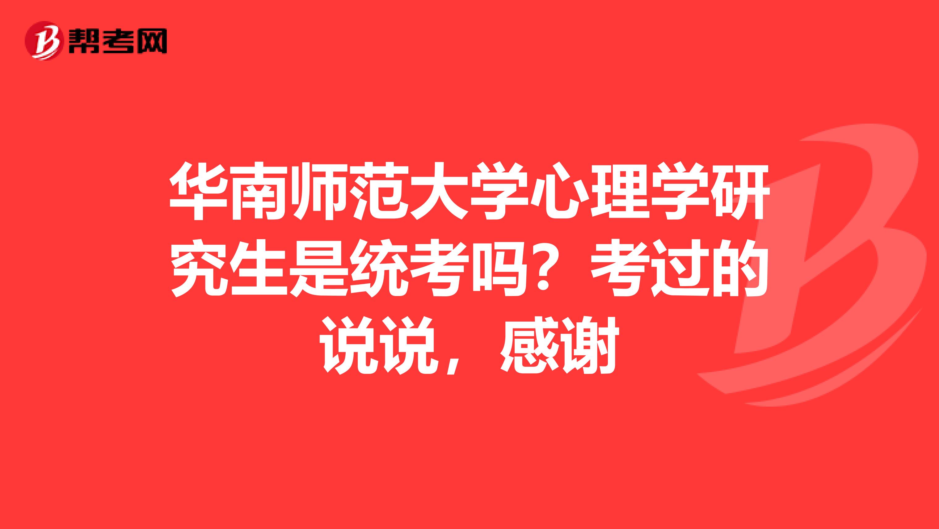 华南师范大学心理学研究生是统考吗?考过的说说,感谢