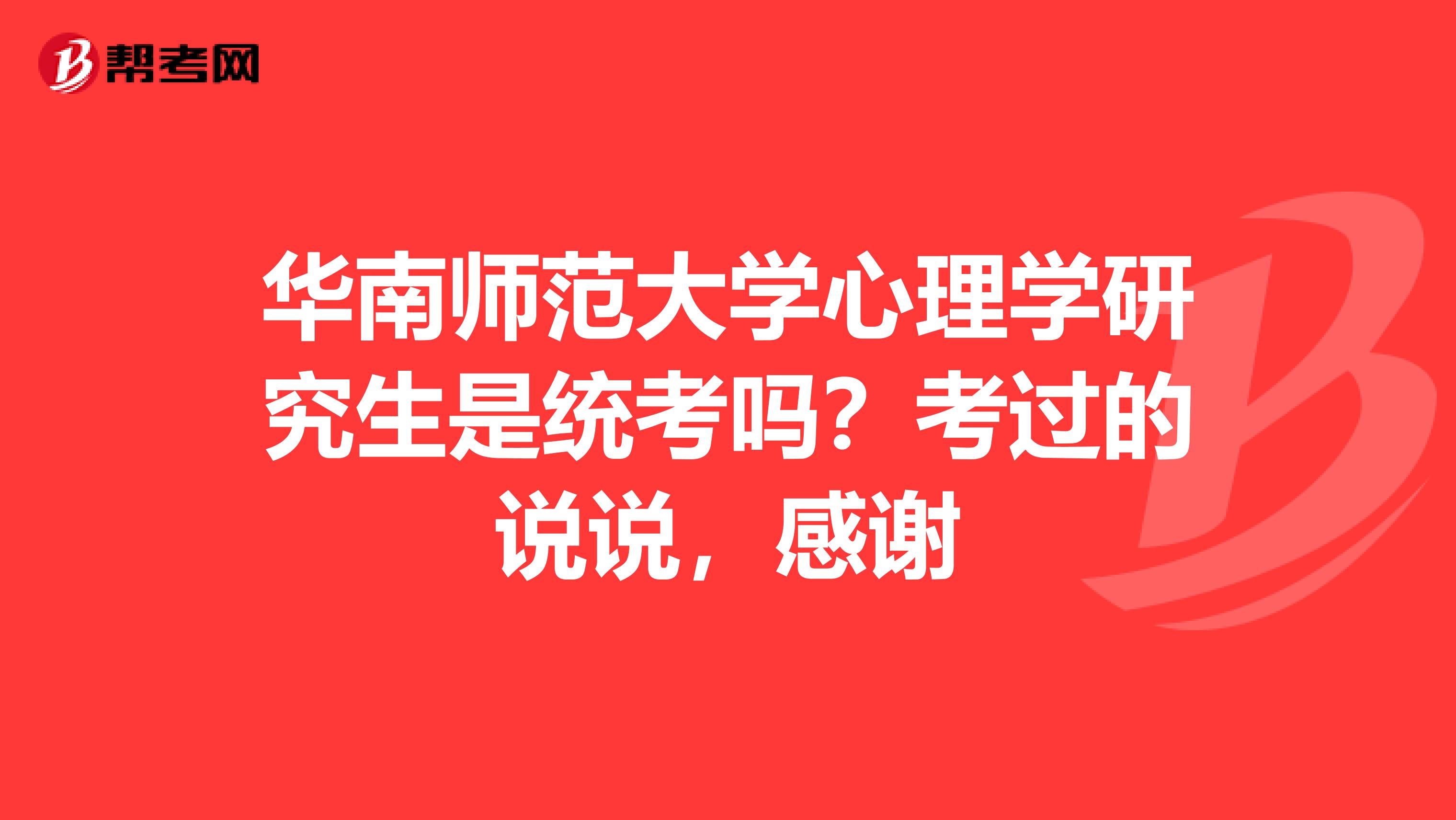 华南师范大学心理学研究生是统考吗？考过的说说，感谢