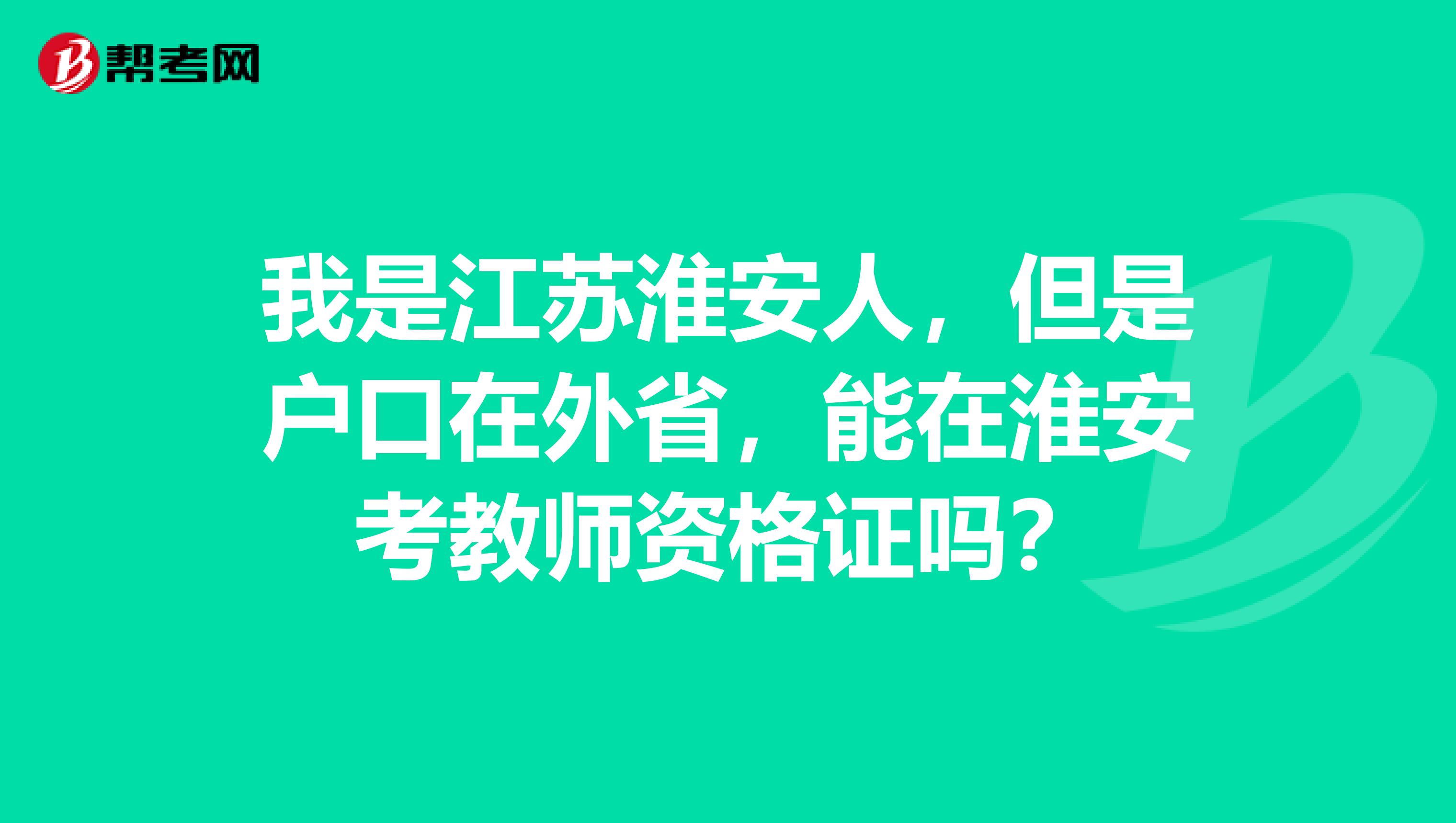 我是江苏淮安人，但是户口在外省，能在淮安考教师资格证吗？