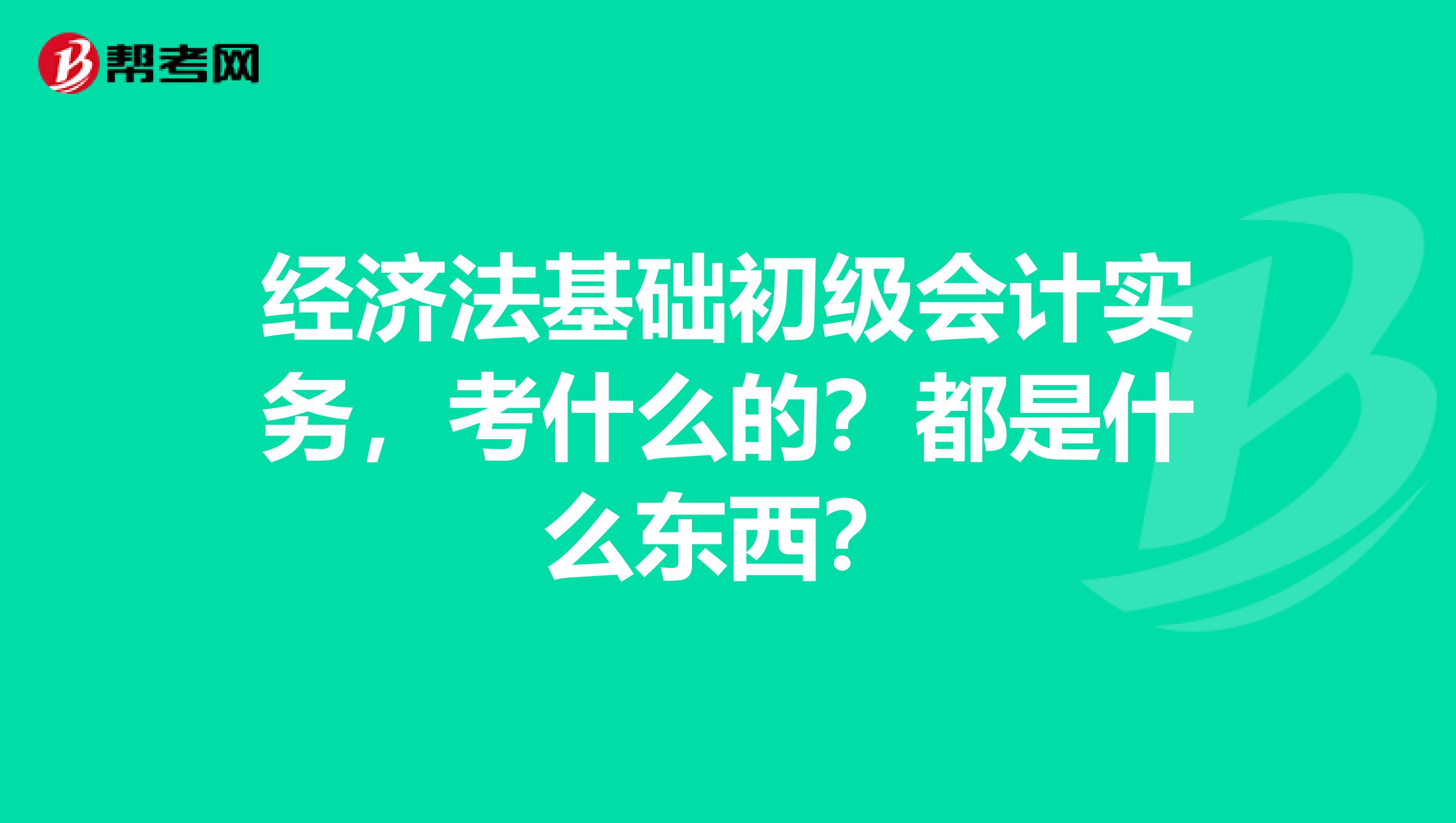 经济法基础初级会计实务,考什么的?都是什么东西?