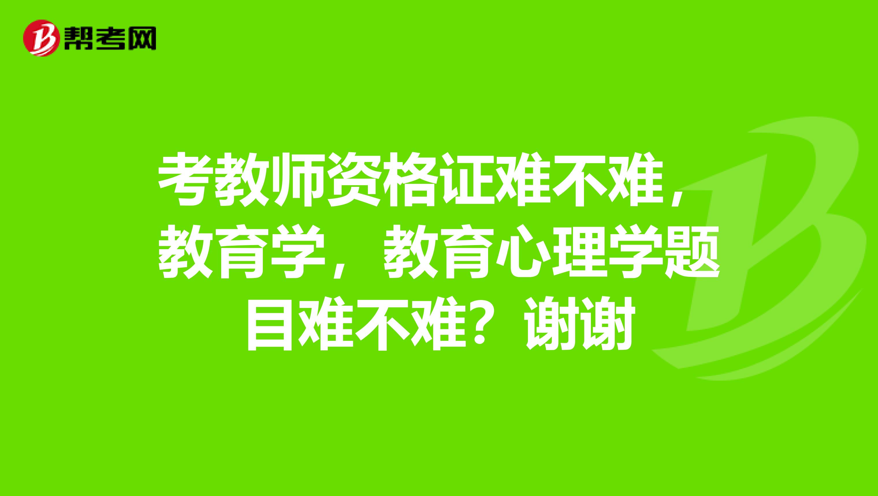 考教師資格證難不難，教育學，教育心理學題目難不難？謝謝