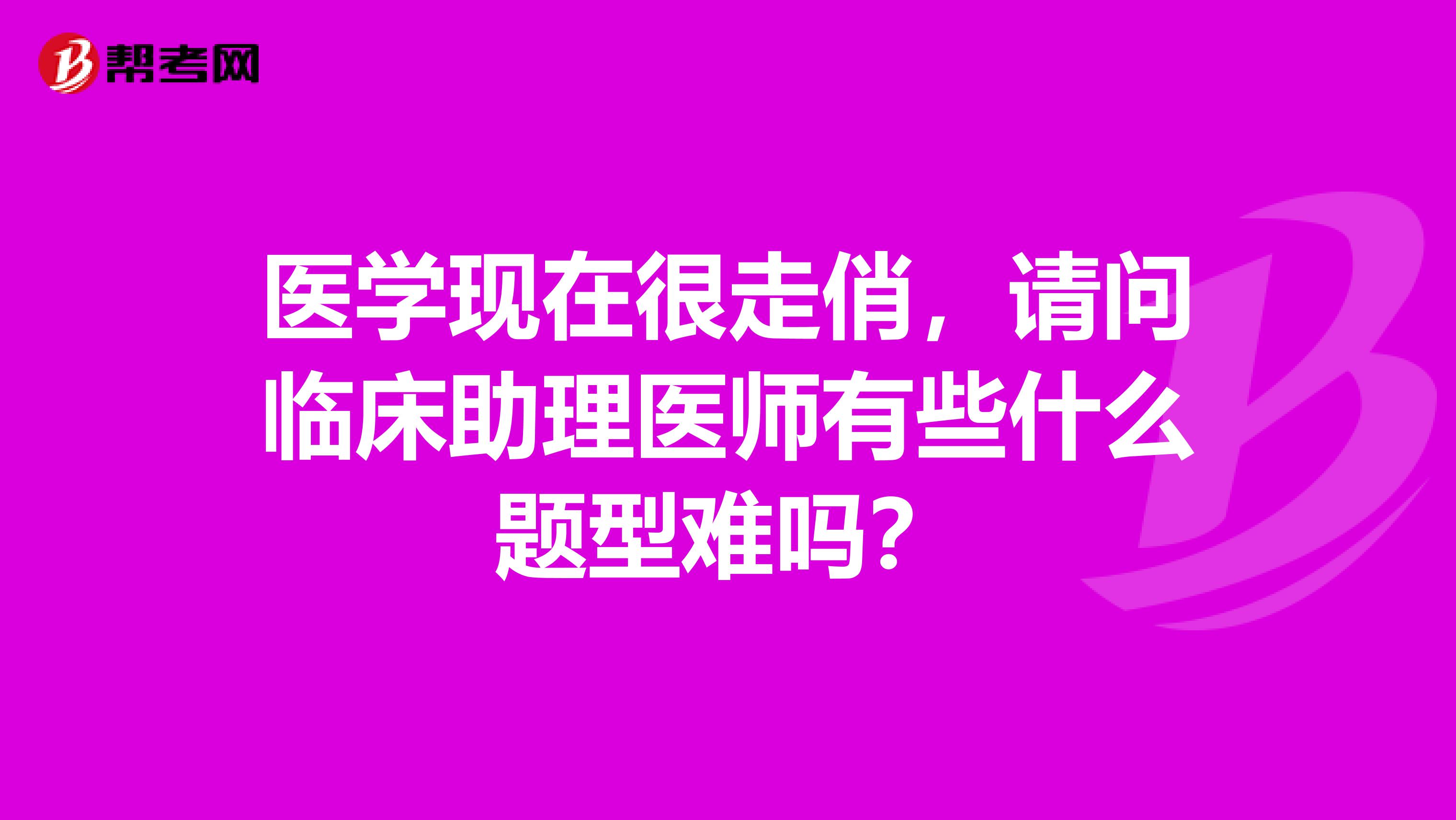 医学现在很走俏,请问临床助理医师有些什么题型难吗?