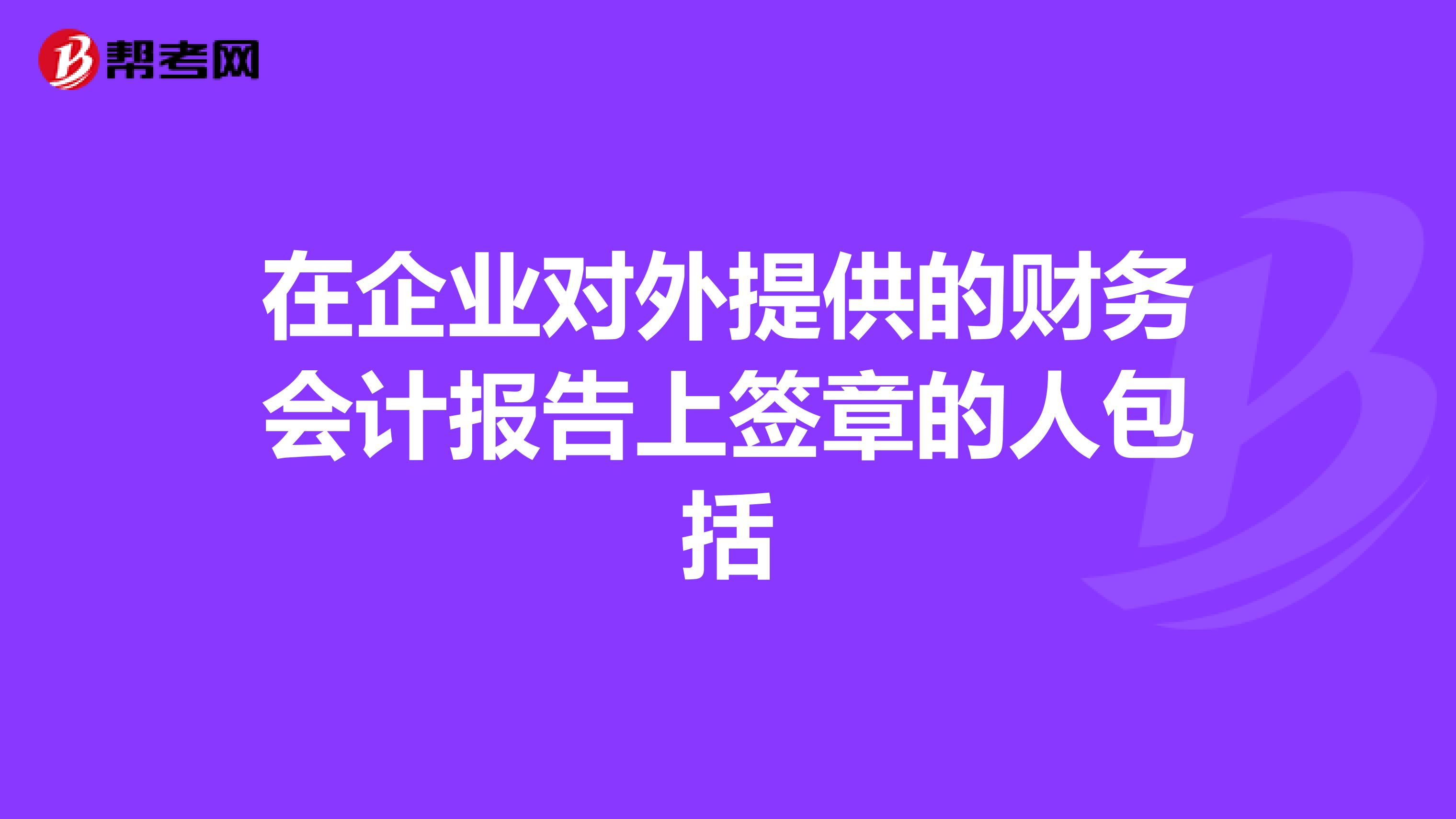 在企业对外提供的财务会计报告上签章的人包括