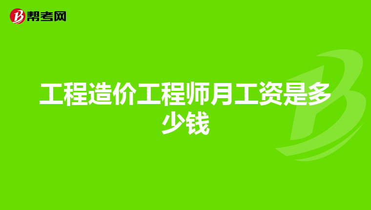 工程造价工程师月工资是多少钱