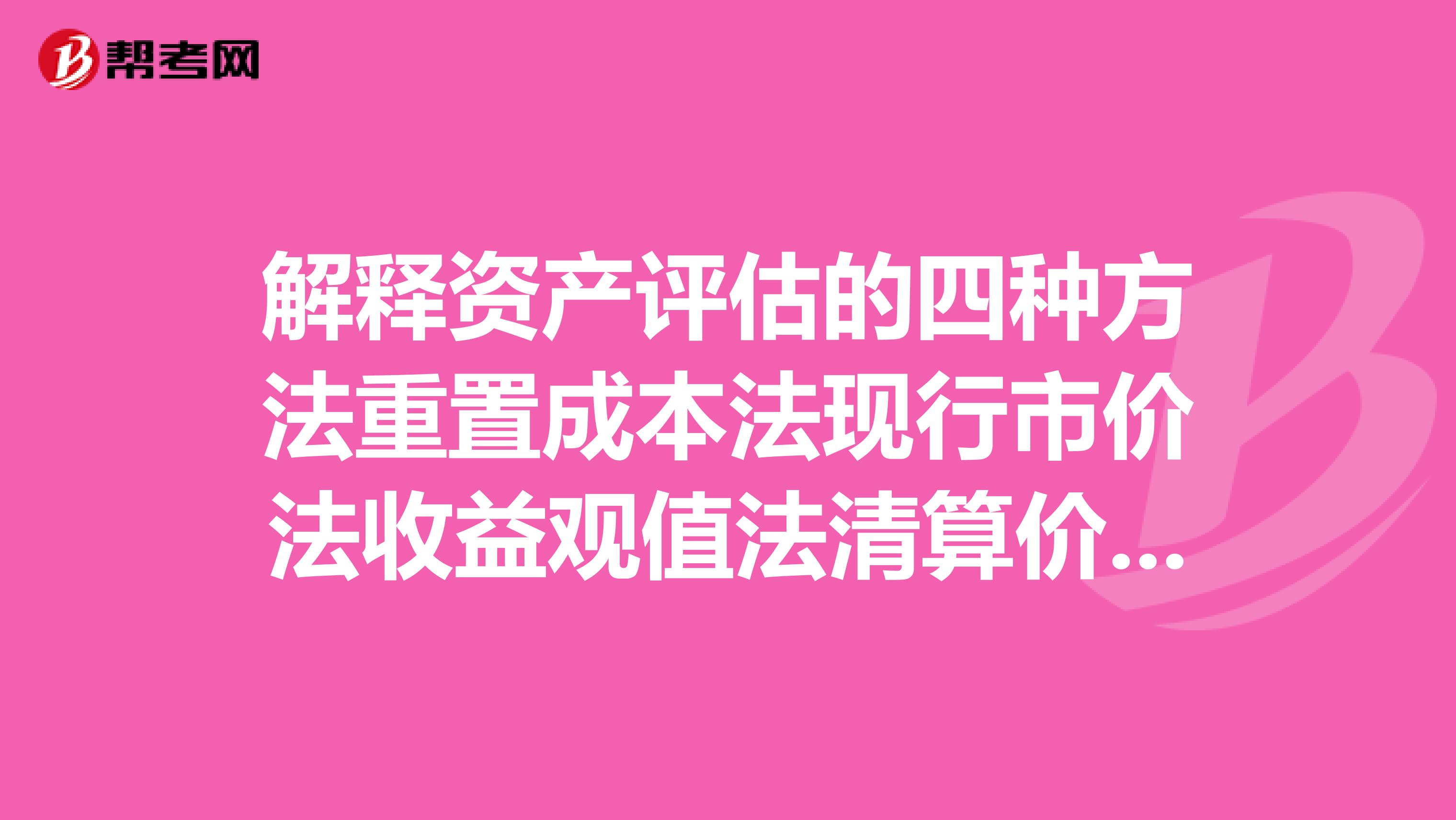 解释资产评估的四种方法重置成本法现行市价法收益观值法清算价格法