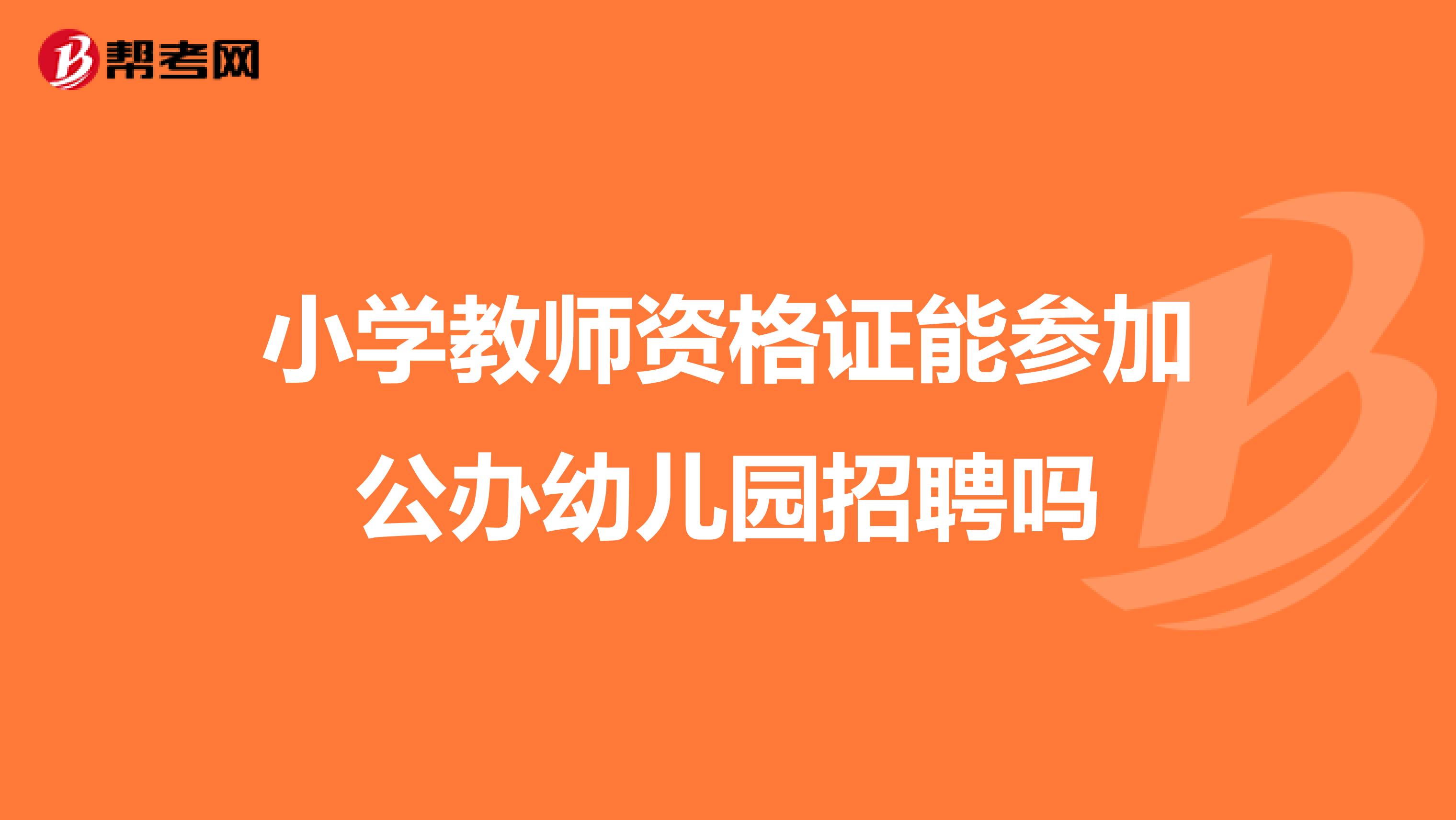 小学教师资格证能参加公办幼儿园招聘吗