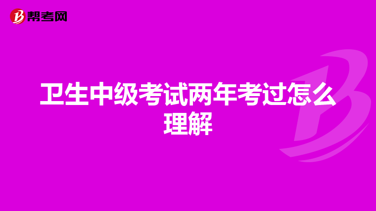 卫生中级考试两年考过怎么理解