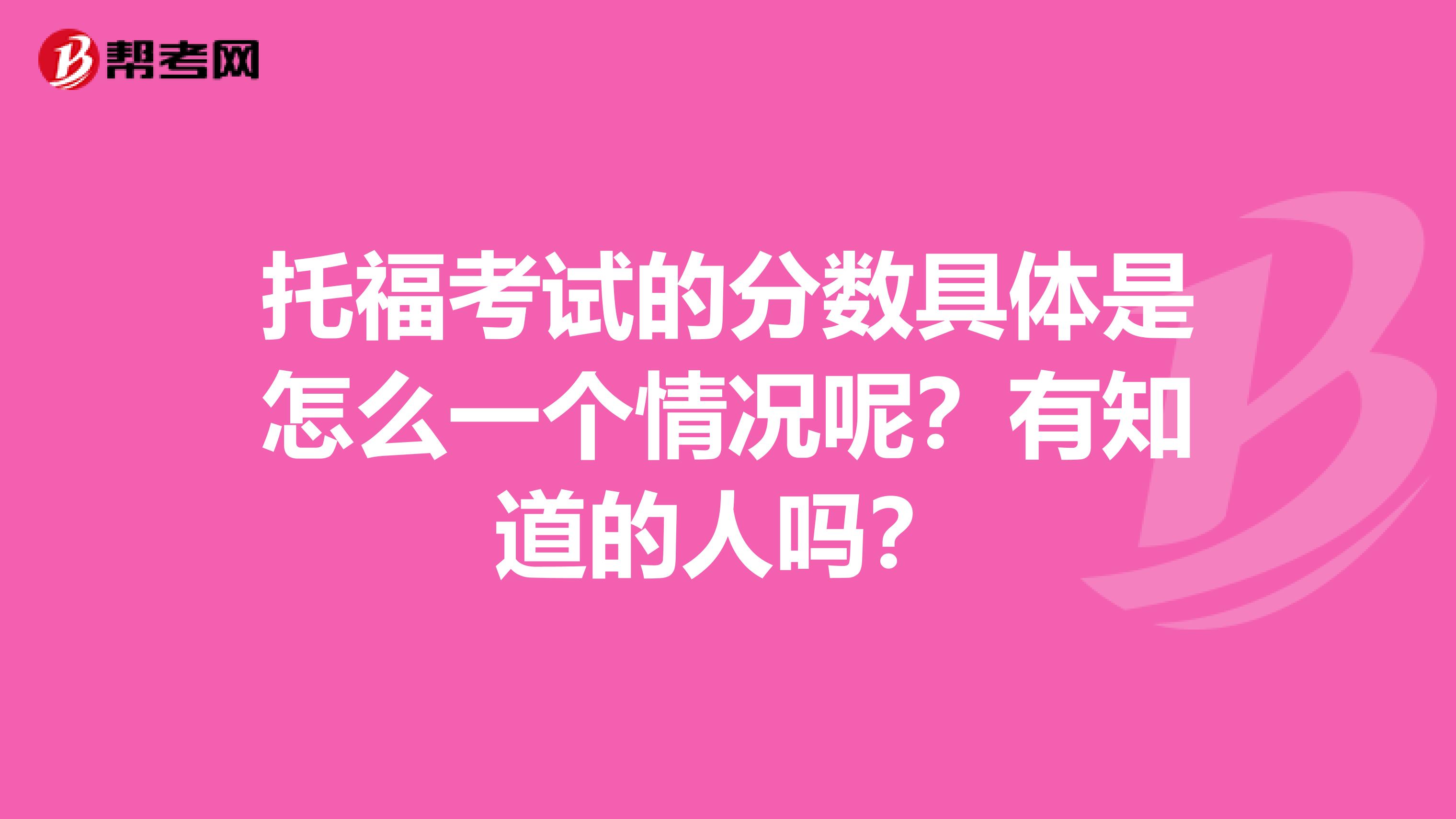 托福考试的分数具体是怎么一个情况呢？有知道的人吗？