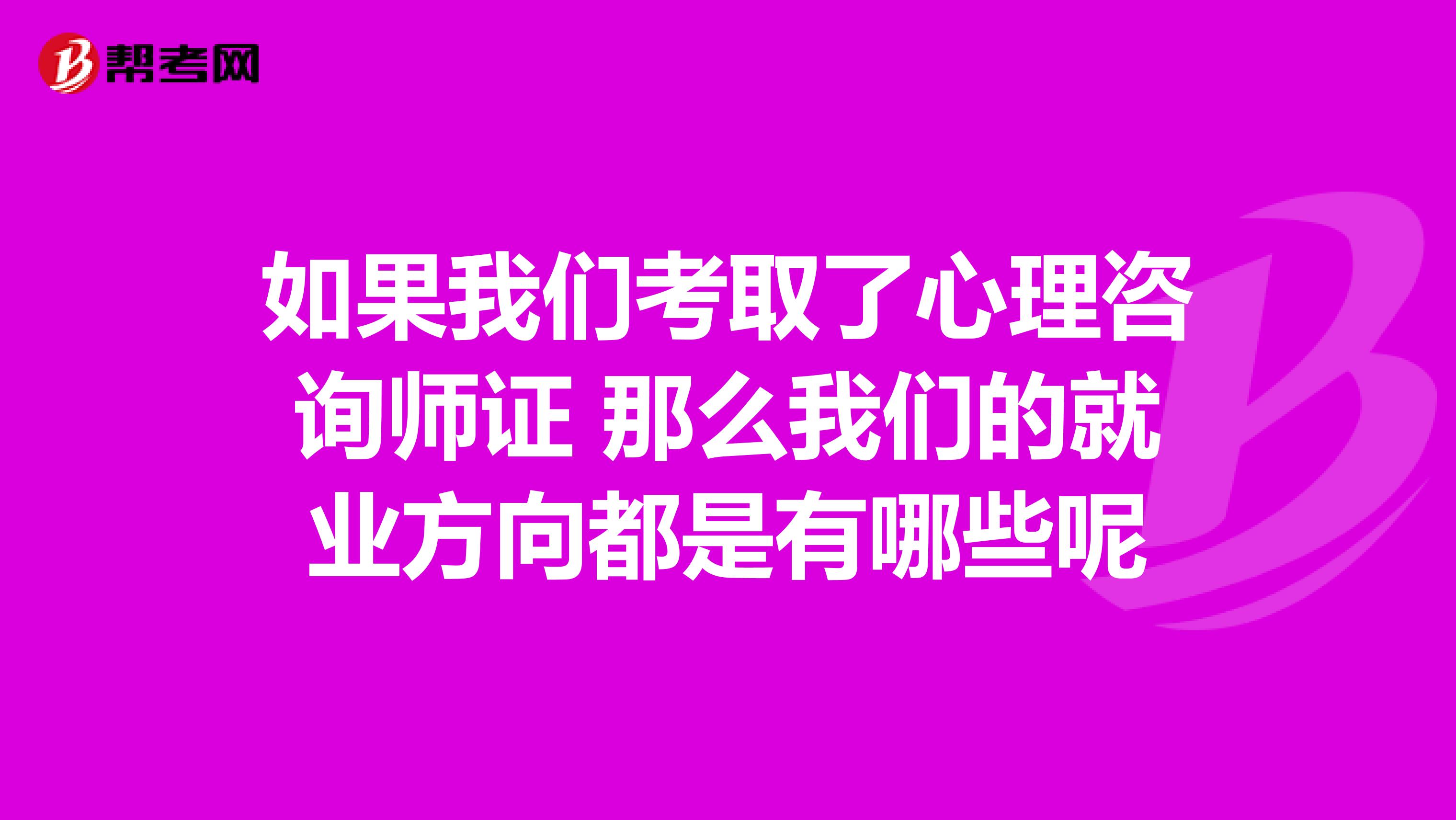 如果我们考取了心理咨询师证 那么我们的就业方向都是有哪些呢