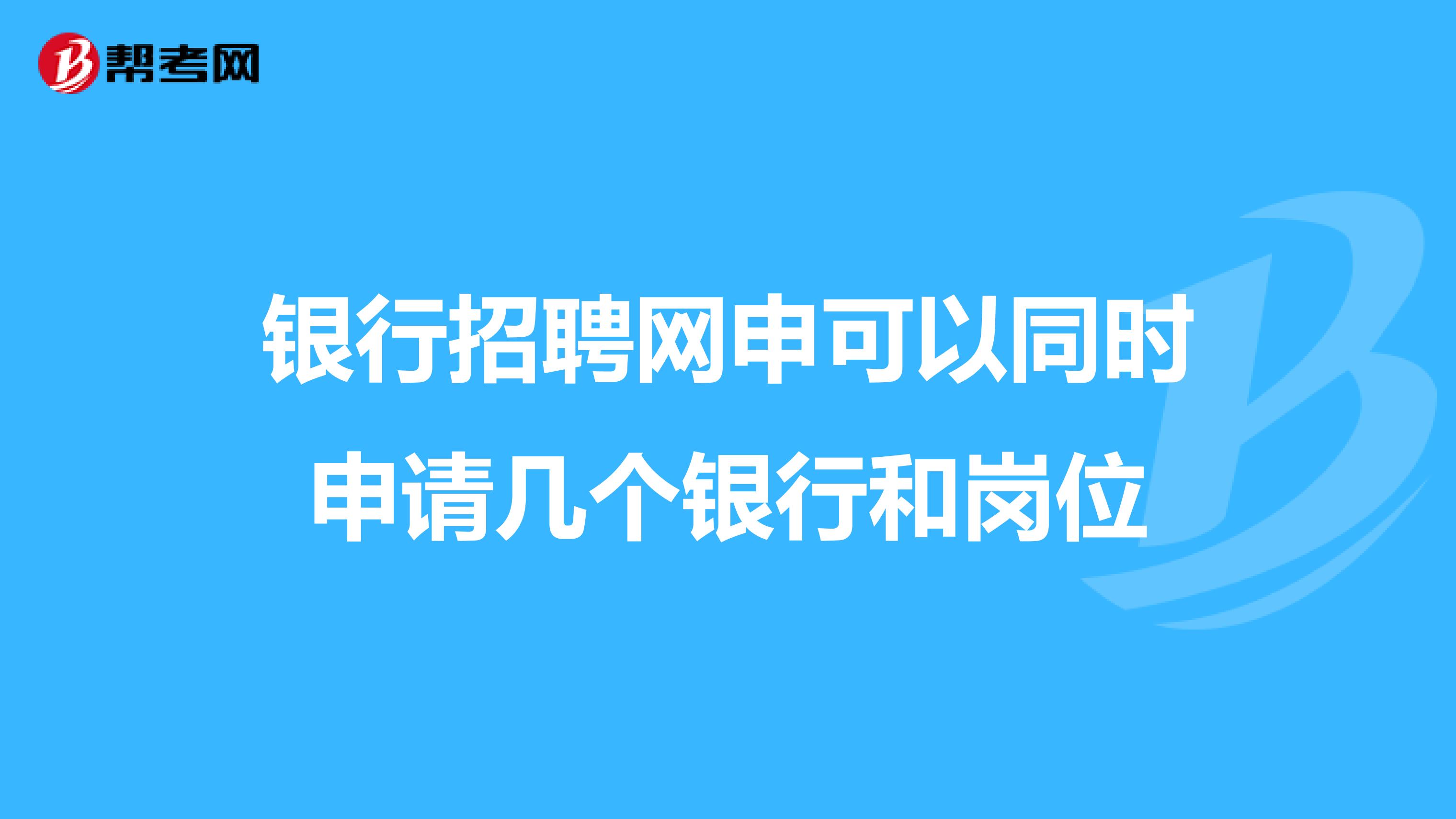 银行招聘网申可以同时申请几个银行和岗位
