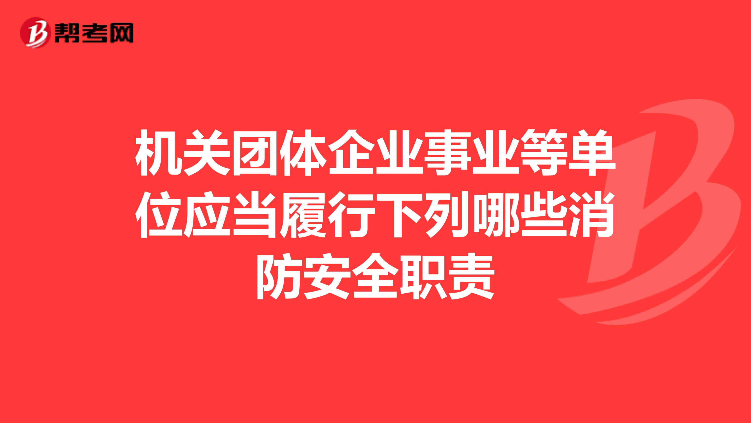 机关团体企业事业等单位应当履行下列哪些消防安全职责
