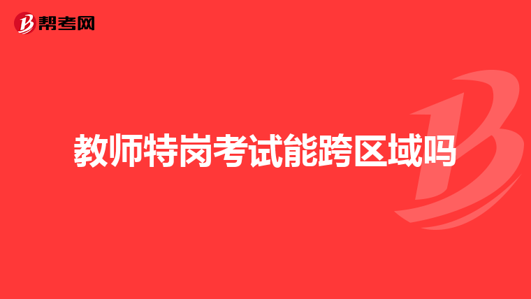 教师特岗考试能跨区域吗