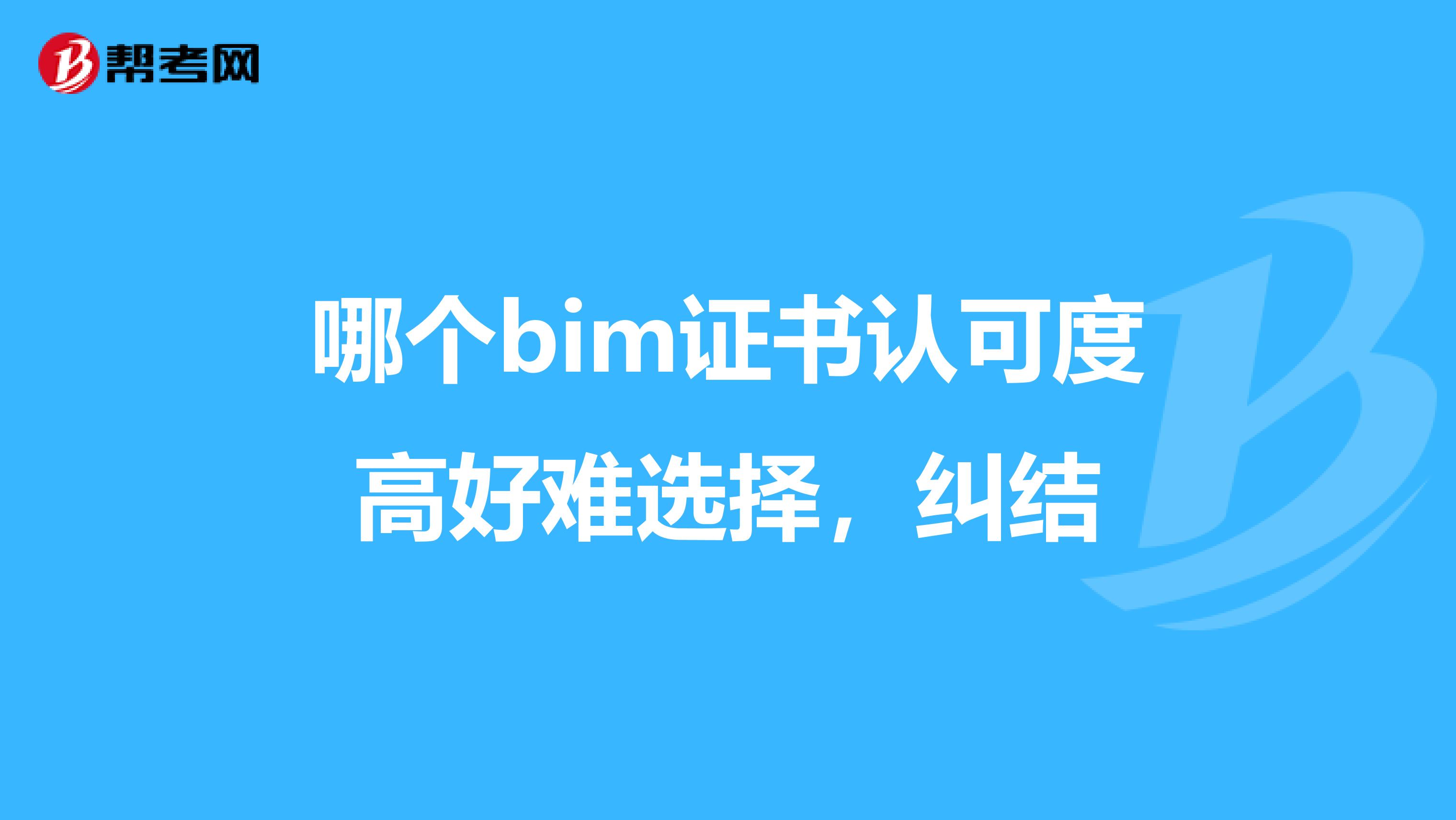 哪個(gè)bim證書(shū)認(rèn)可度高好難選擇，糾結(jié)