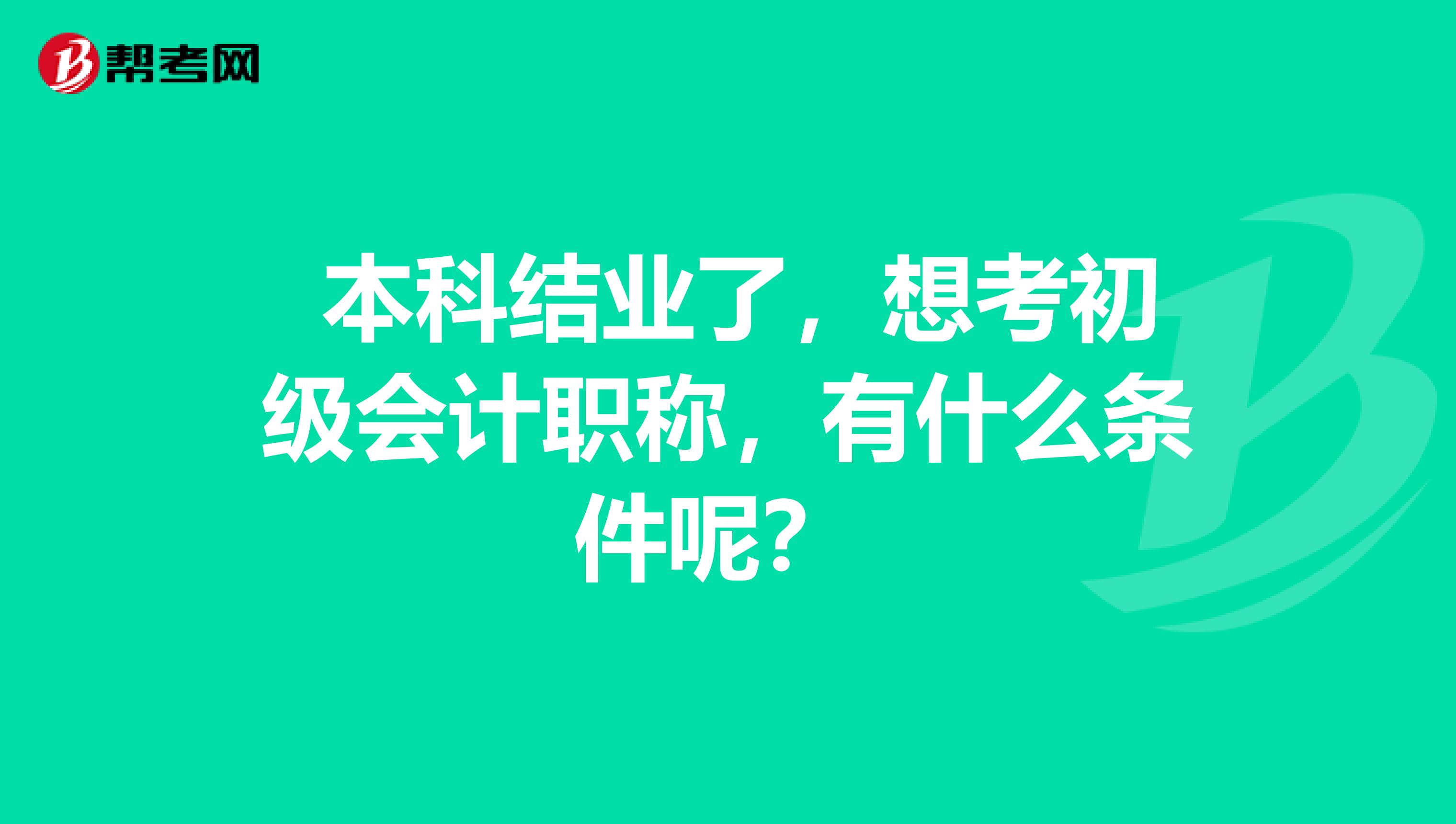 本科结业了,想考初级会计职称,有什么条件呢?