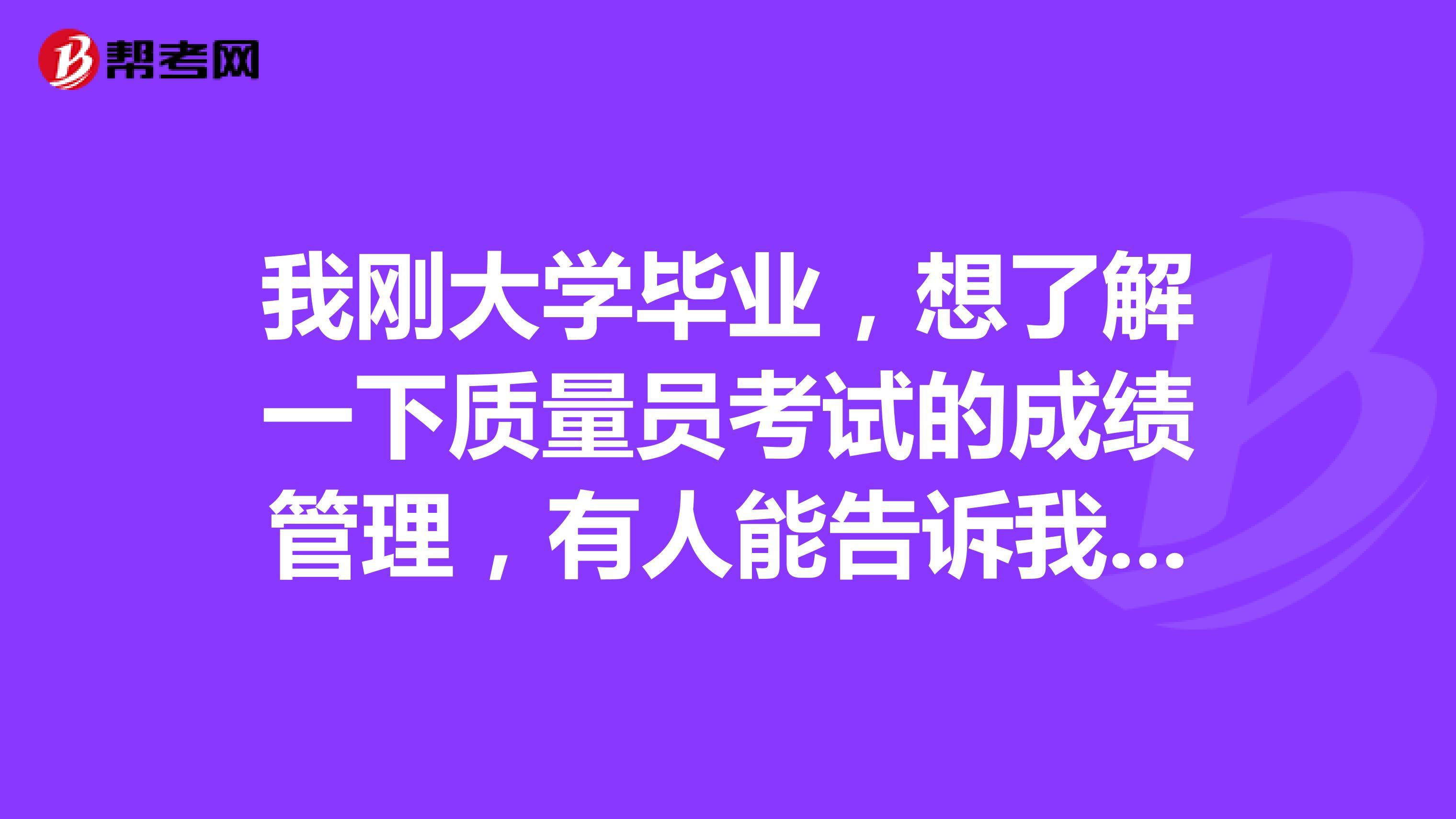 我刚大学毕业，想了解一下质量员考试的成绩管理，有人能告诉我吗？