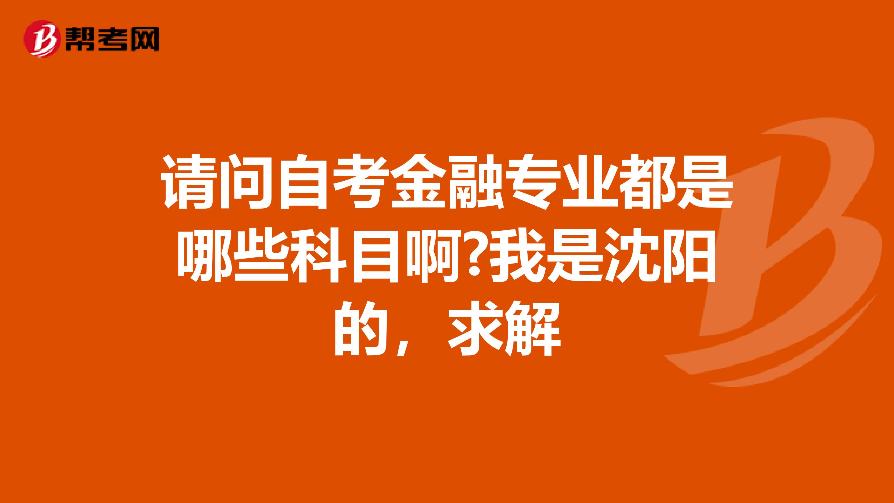 请问自考金融专业都是哪些科目啊?我是沈阳的,求解