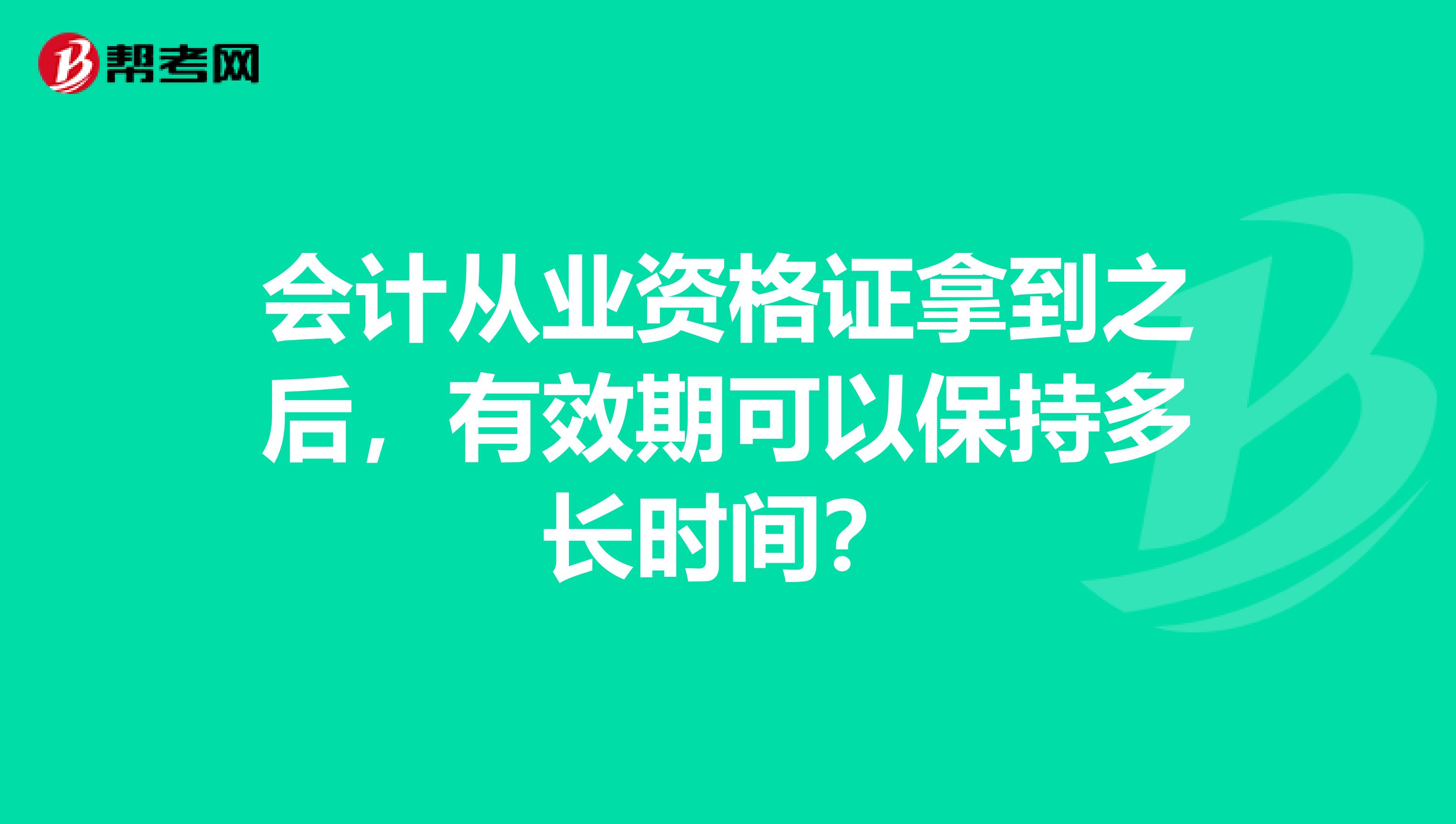 会计从业资格证拿到之后,有效期可以保持多长时间?