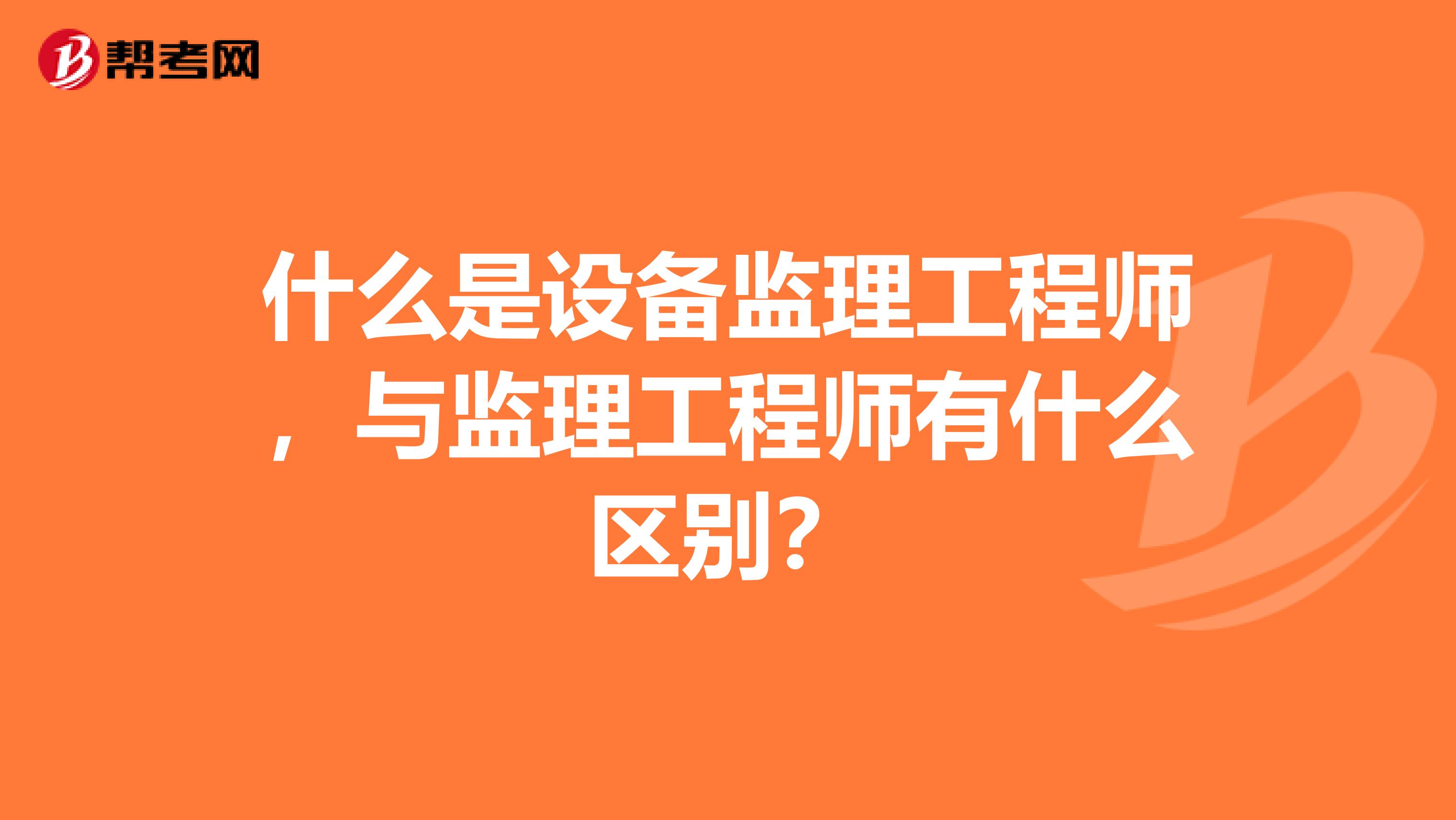 什么是设备监理工程师,与监理工程师有什么区别?