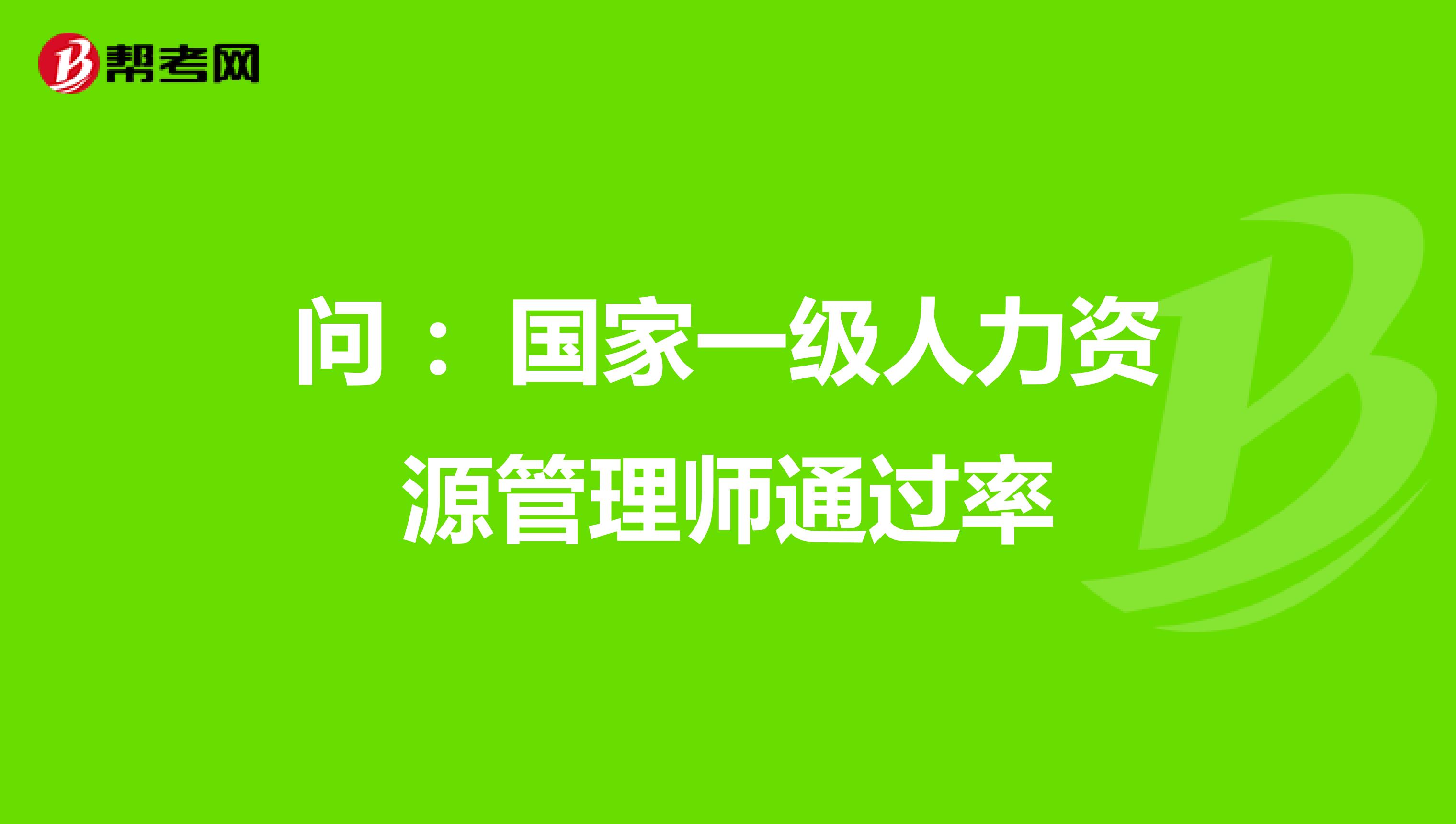 问 ：国家一级人力资源管理师通过率