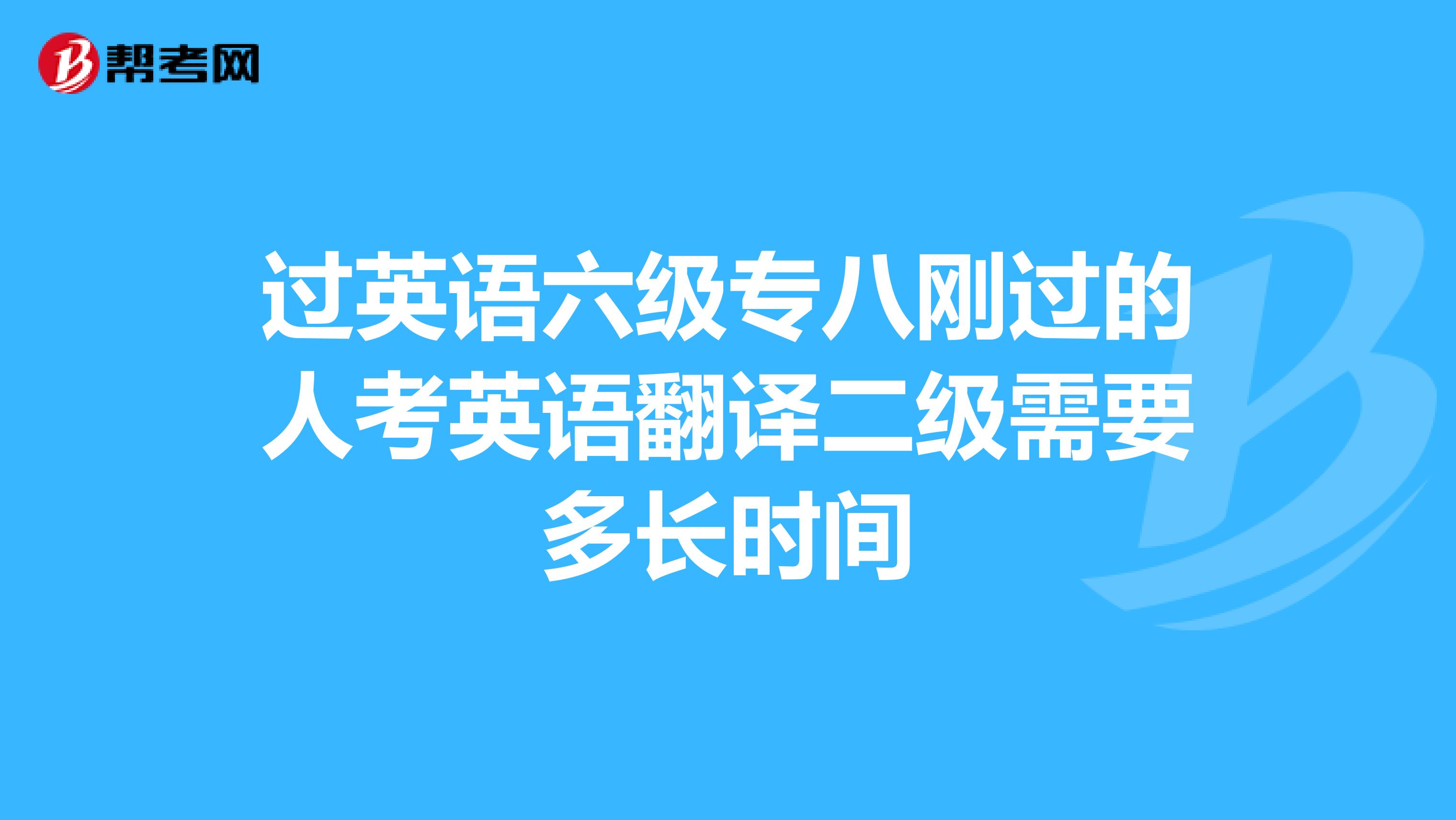 过英语六级专八刚过的人考英语翻译二级需要多长时间
