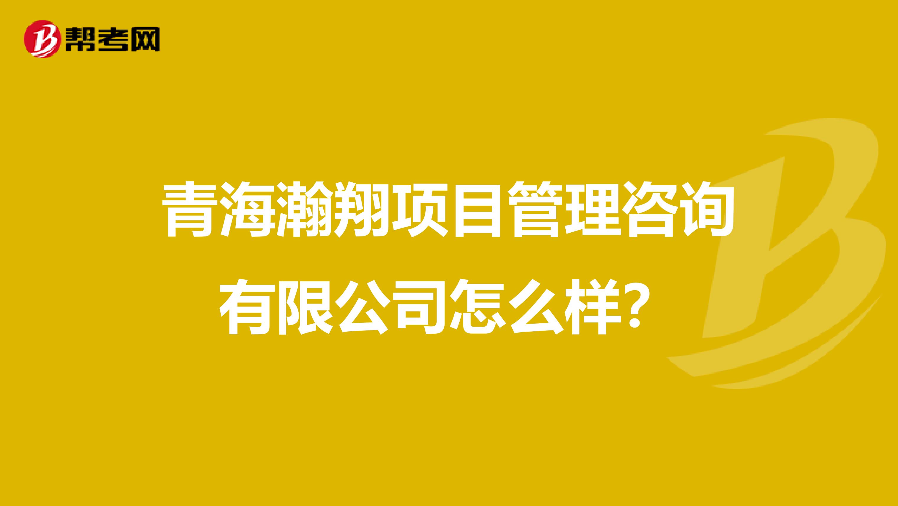 青海瀚翔项目管理咨询有限公司怎么样？