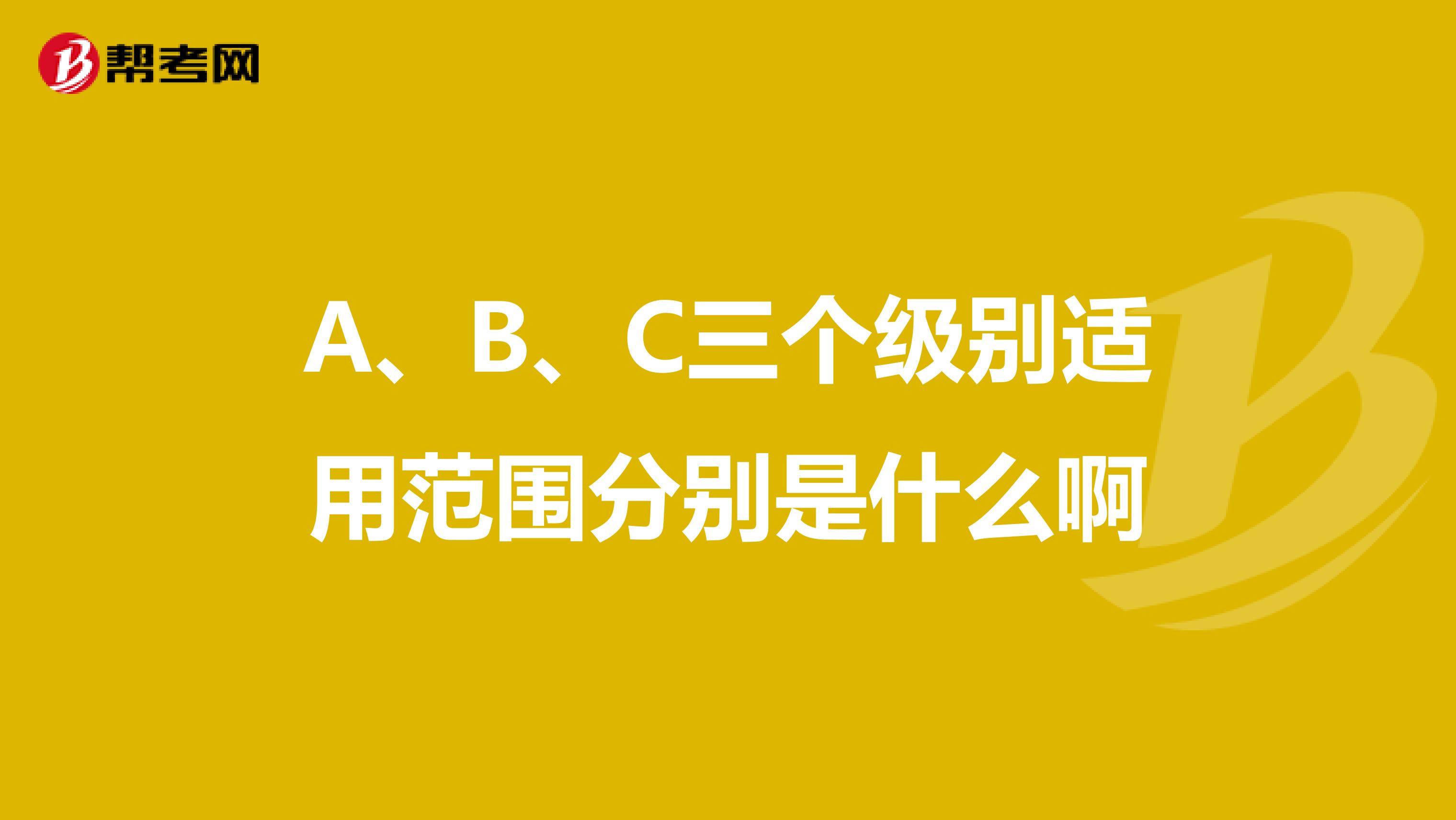 A、B、C三个级别适用范围分别是什么啊