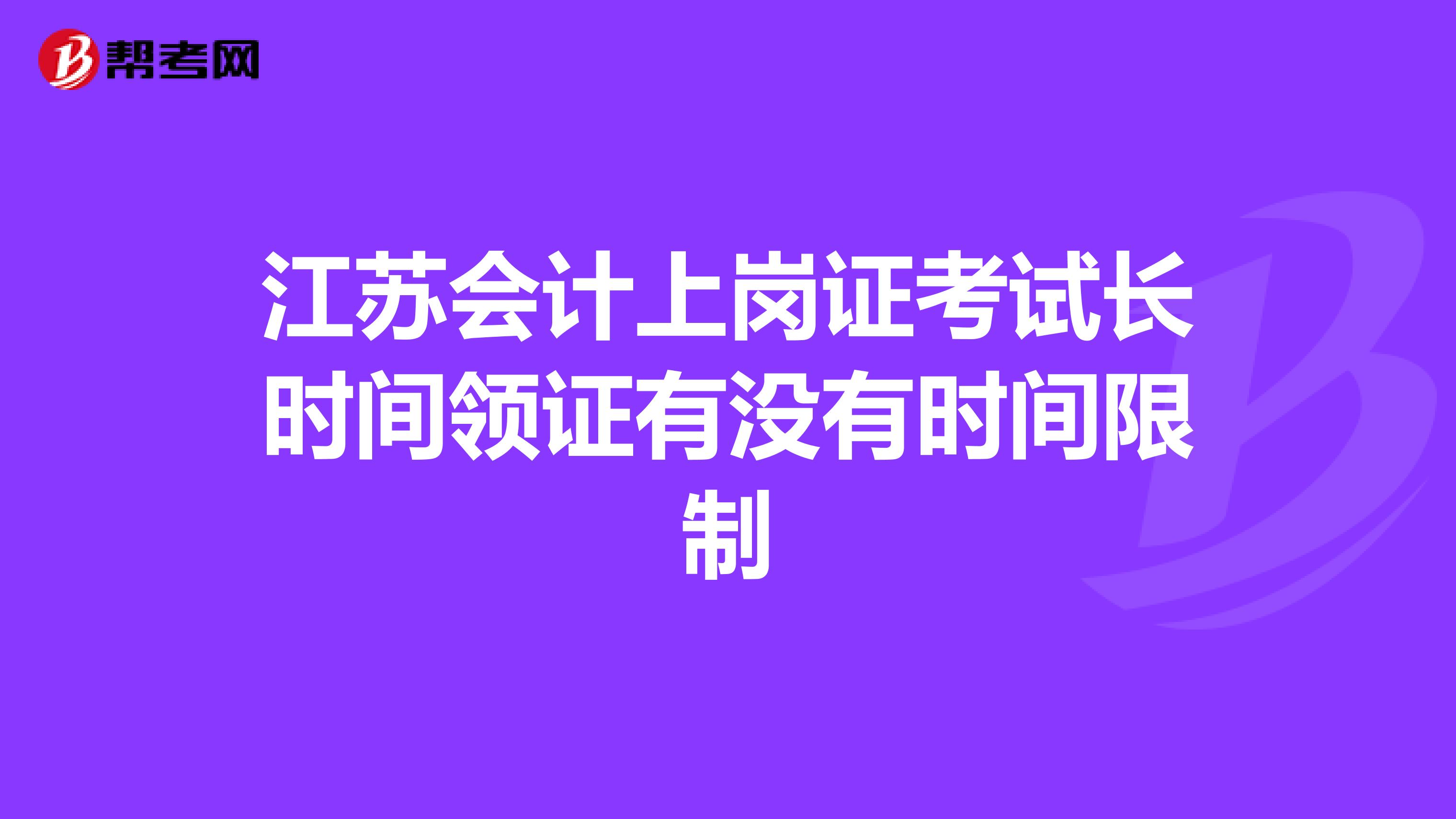江苏会计上岗证考试长时间领证有没有时间限制