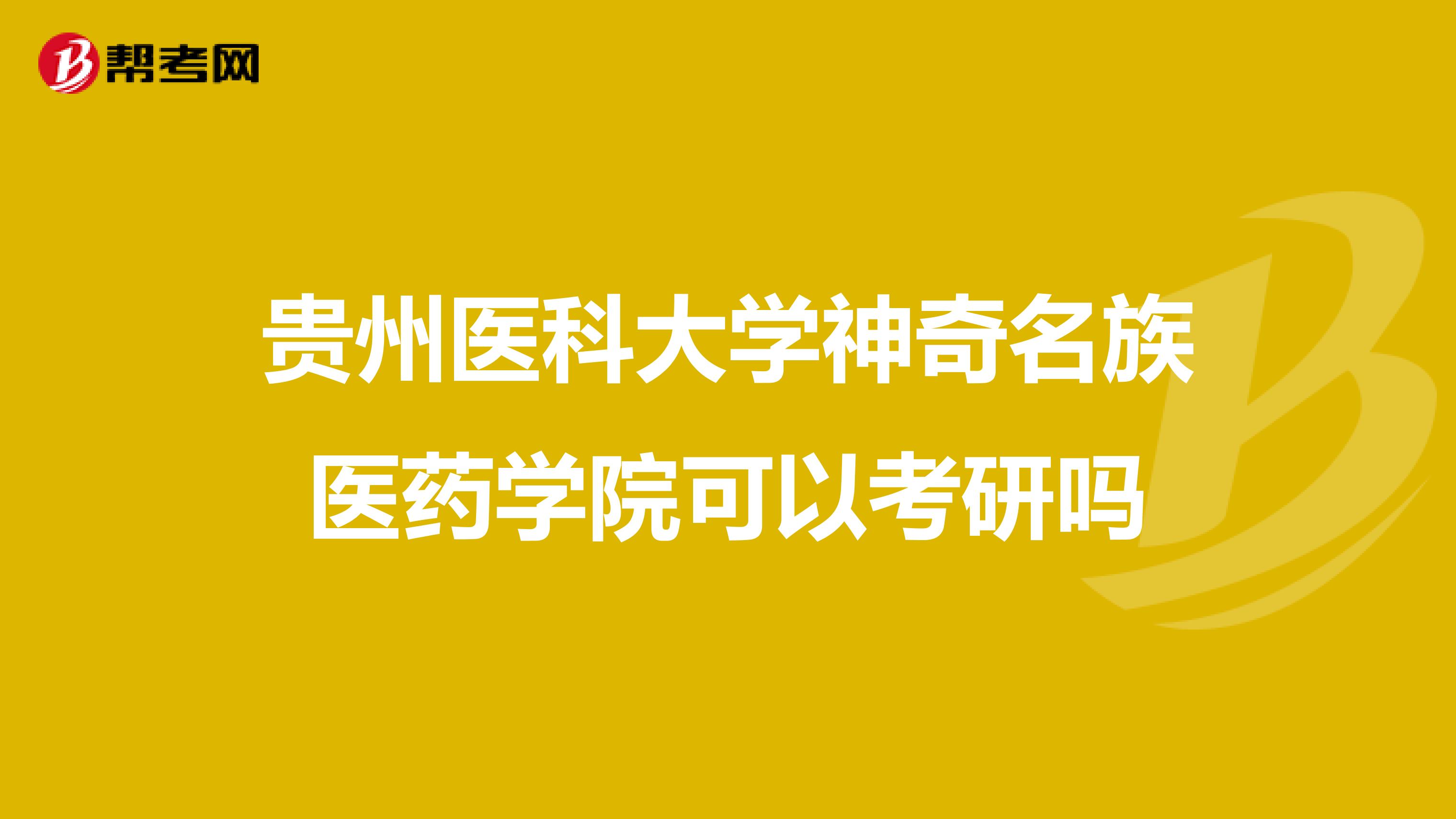 貴州醫科大學神奇名族醫藥學院可以考研嗎