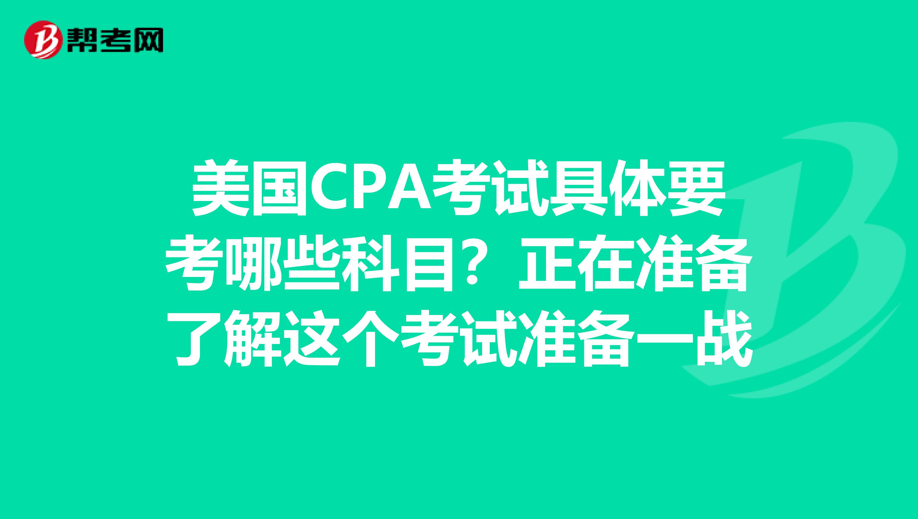 美国CPA考试具体要考哪些科目？正在准备了解这个考试准备一战