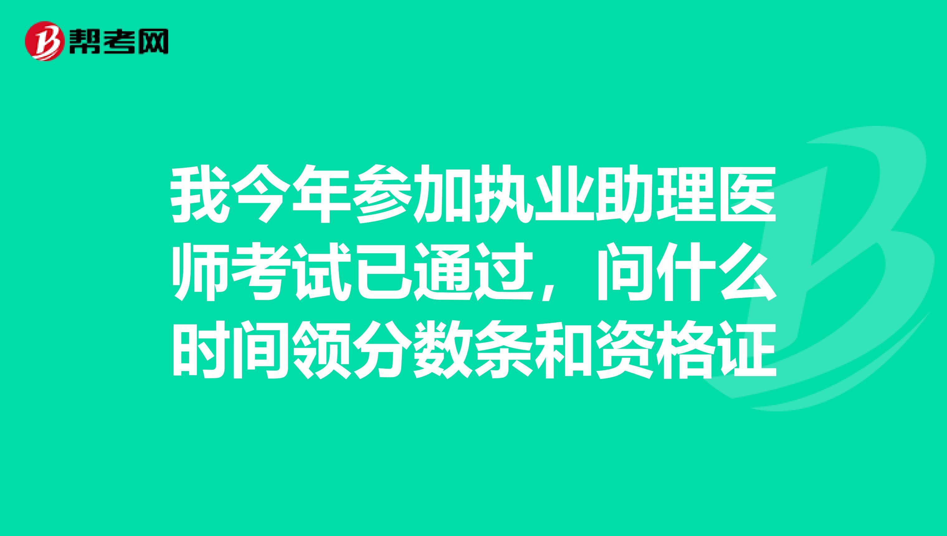 我今年参加执业助理医师考试已通过,问什么时间领分数条和资格证