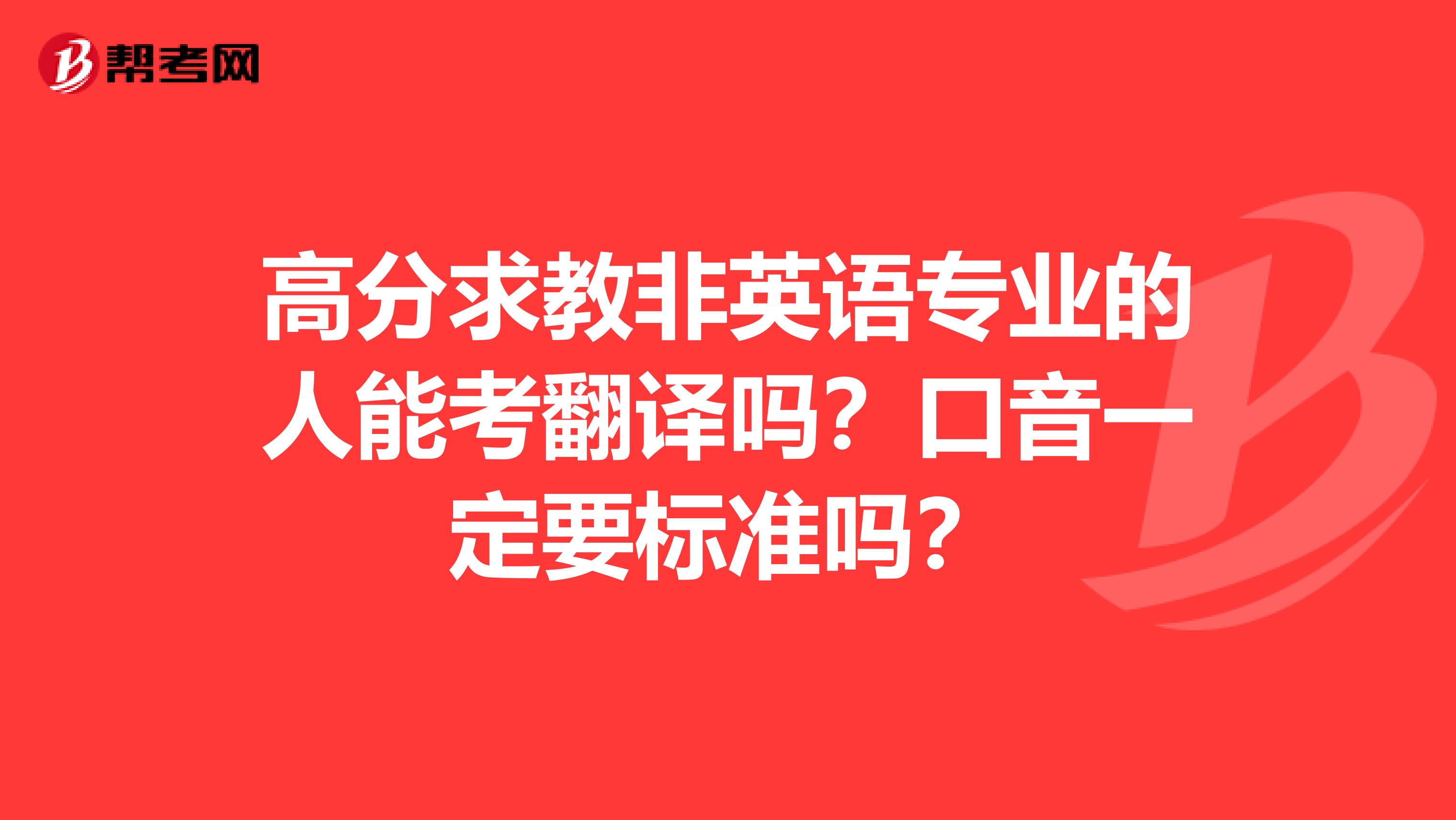 高分求教非英语专业的人能考翻译吗?口音一定要标准吗?
