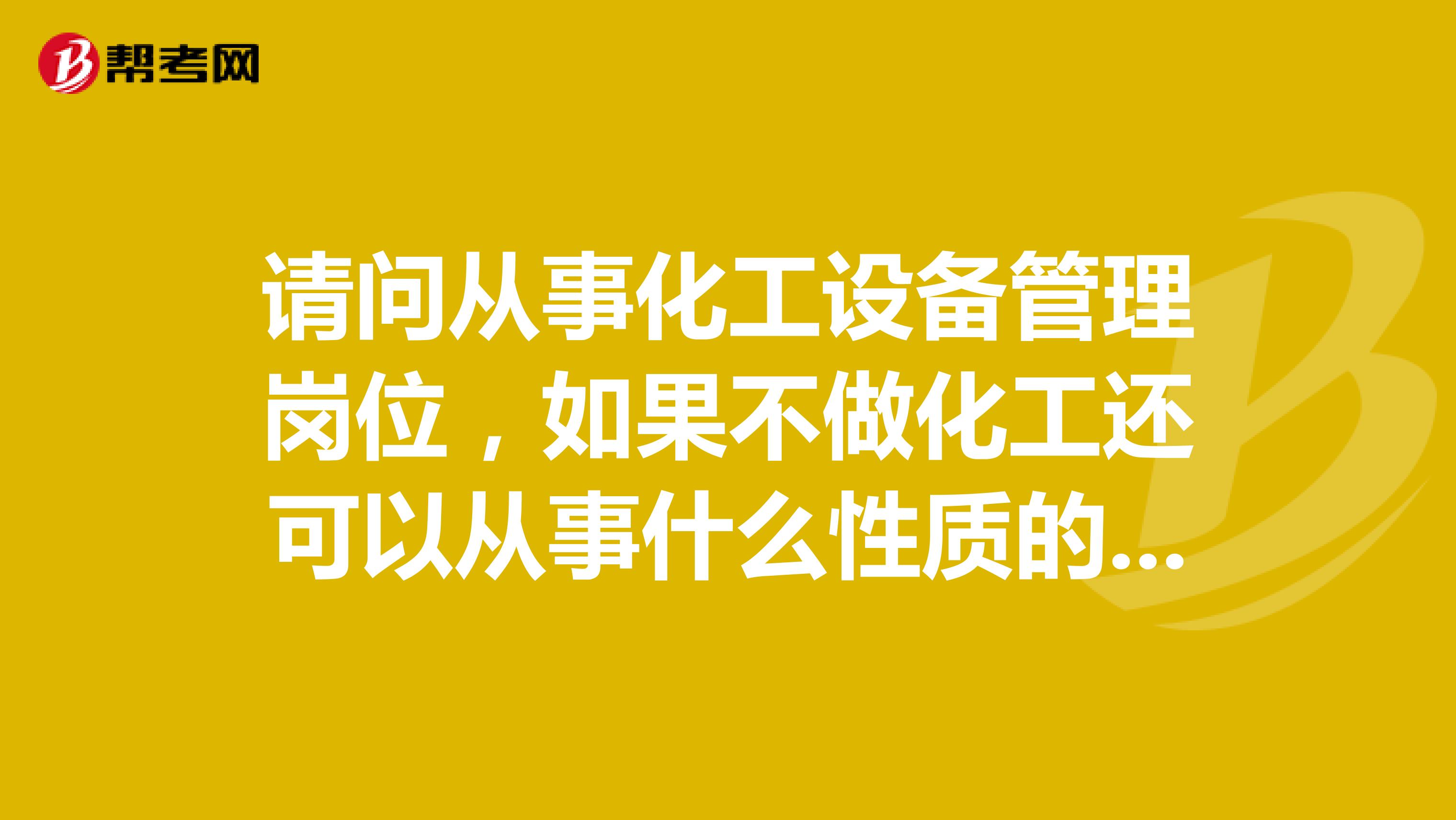 请问从事化工设备管理岗位，如果不做化工还可以从事什么性质的工作？