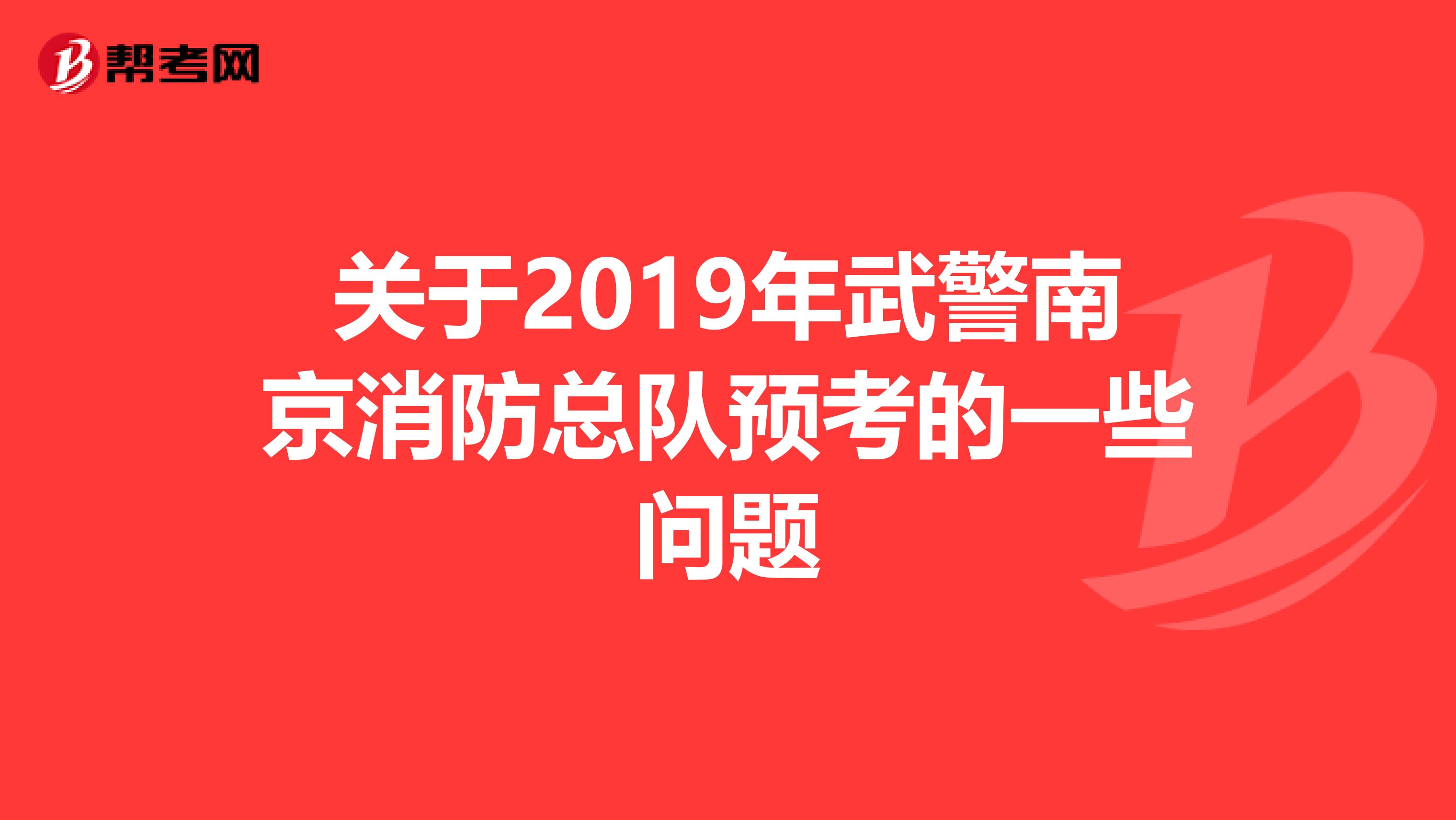 关于2019年武警南京消防总队预考的一些问题