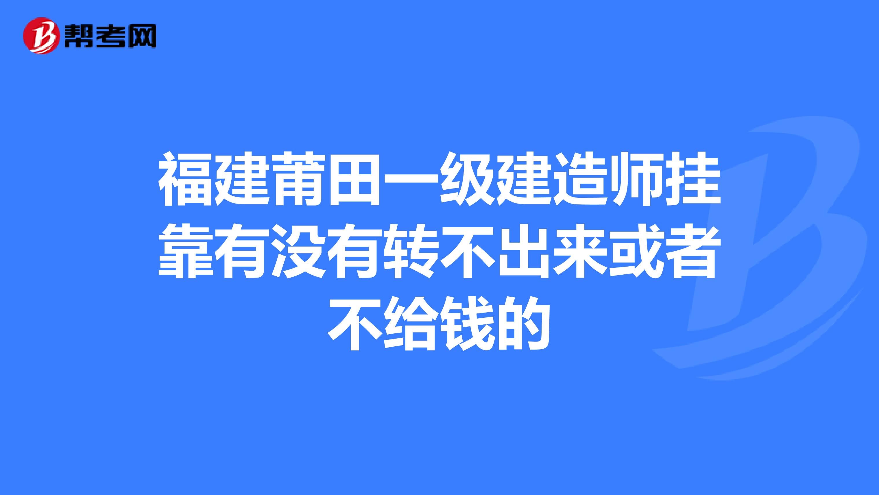 福建莆田一级建造师兼职有没有转不出来或者不给钱的