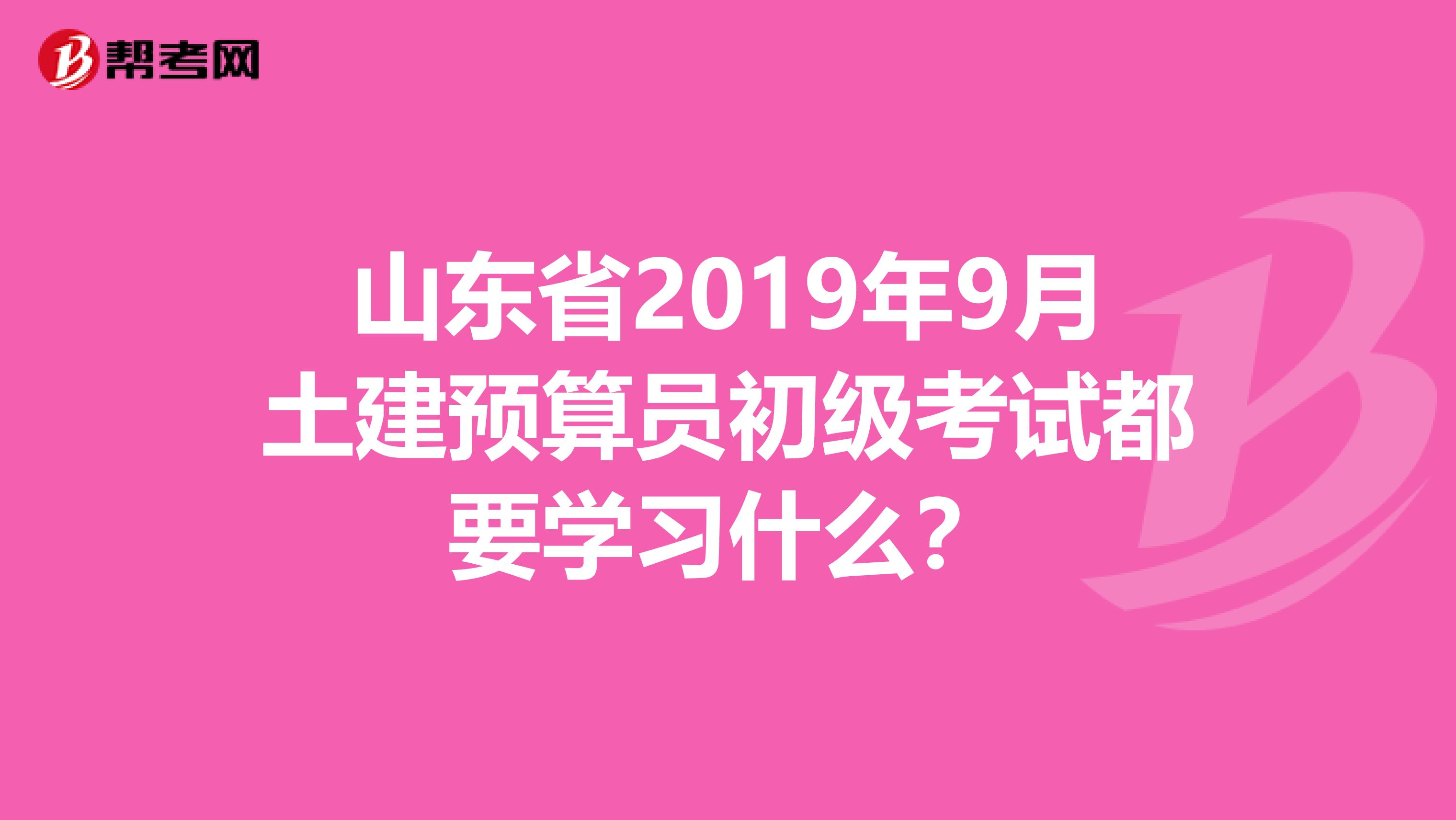 山东省2019年9月土建预算员初级考试都要学习什么？