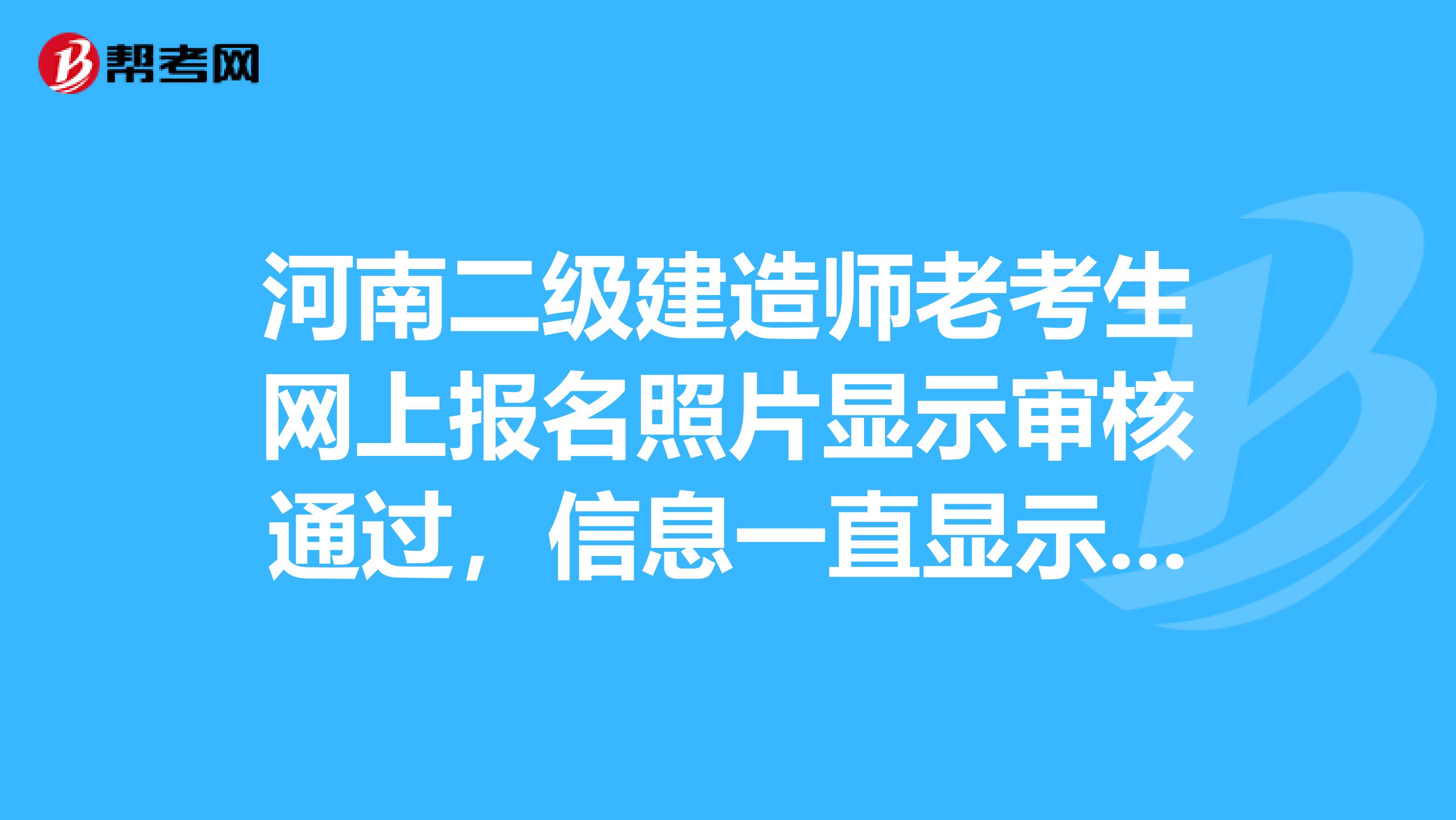河南二级建造师老考生网上报名照片显示审核通过,信息一直显示未审核,怎么回事?