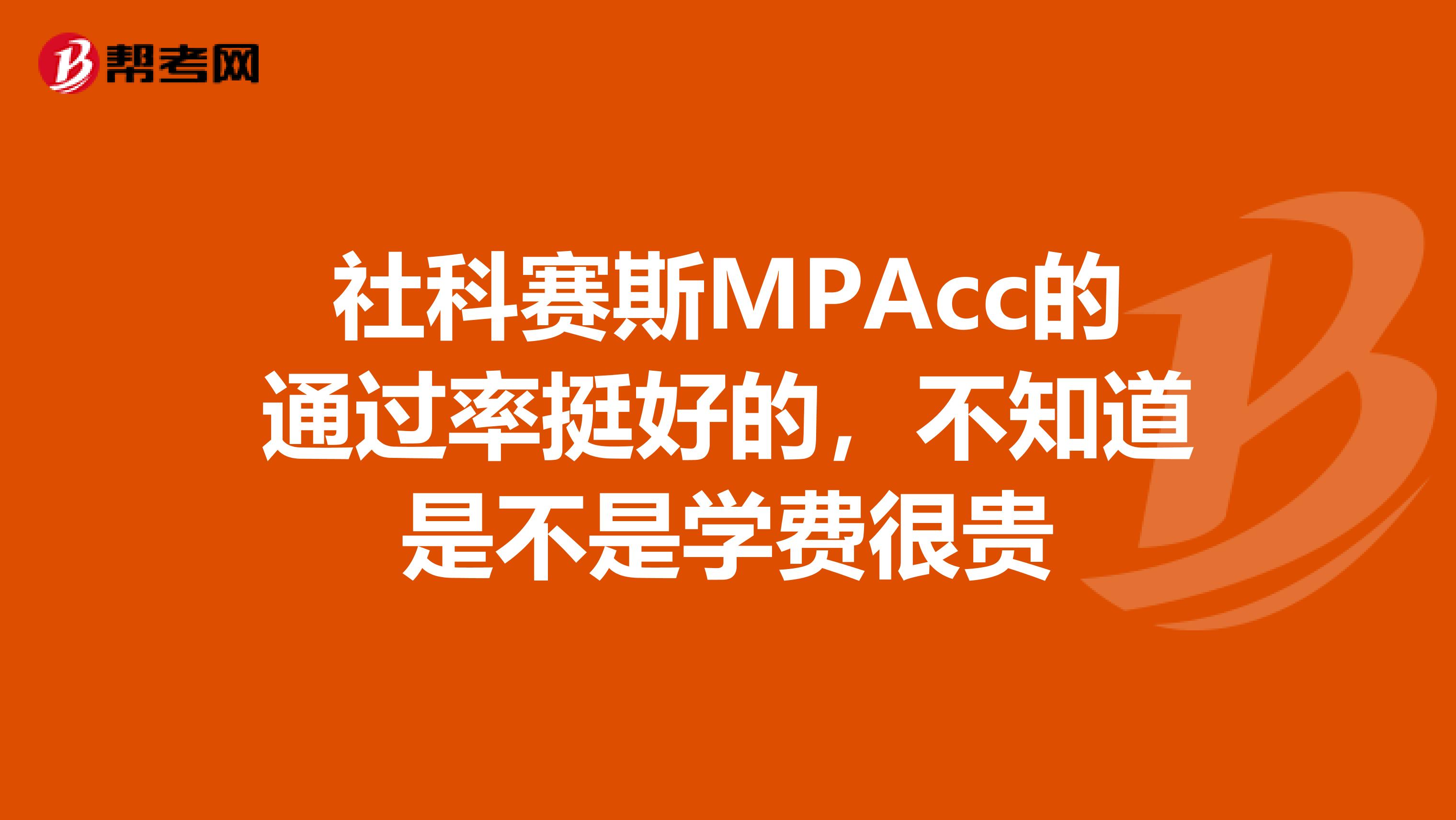 社科赛斯MPAcc的通过率挺好的，不知道是不是学费很贵