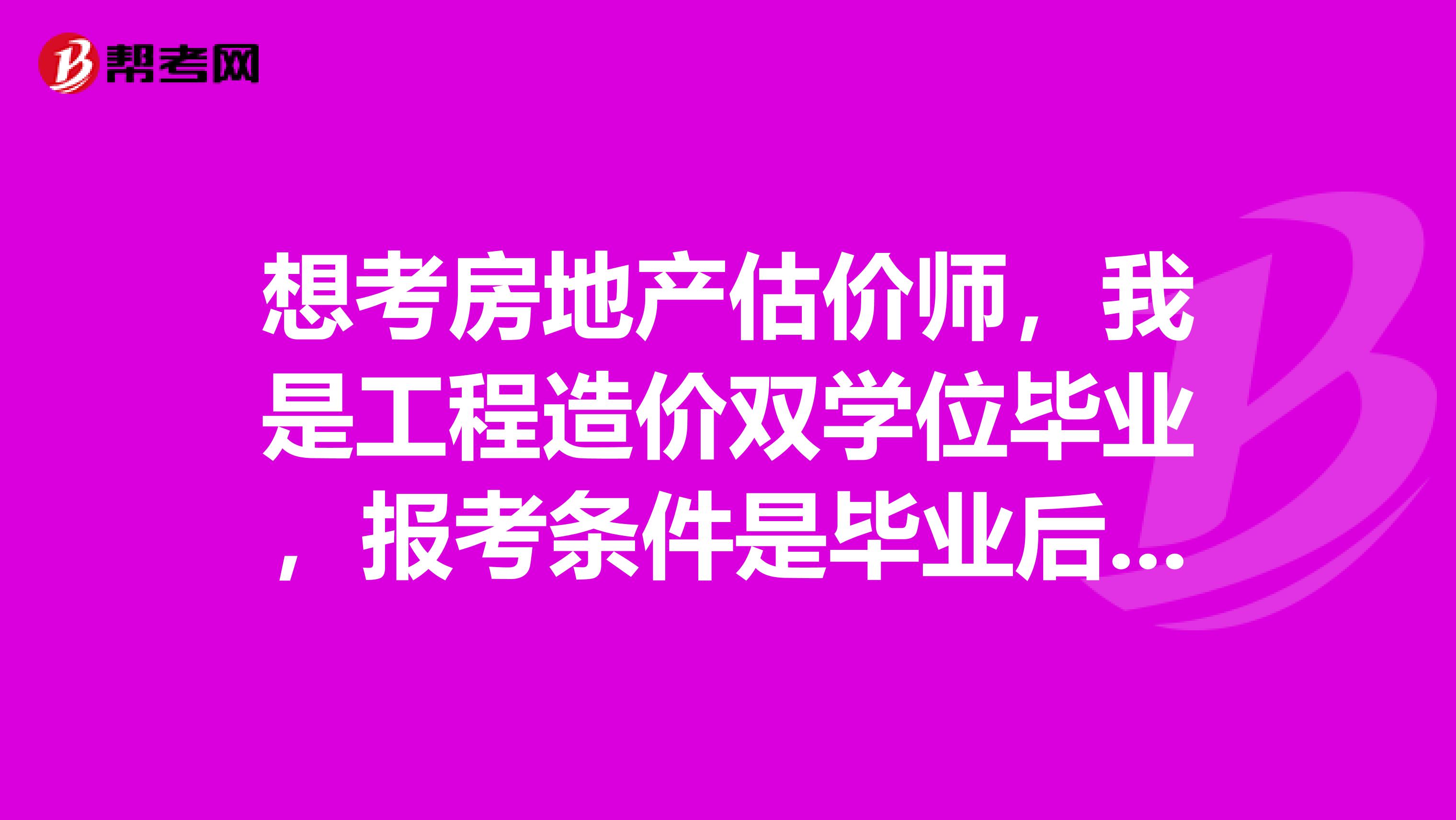 想考房地产估价师，我是工程造价双学位毕业，报考条件是毕业后两年我11年12月毕业。