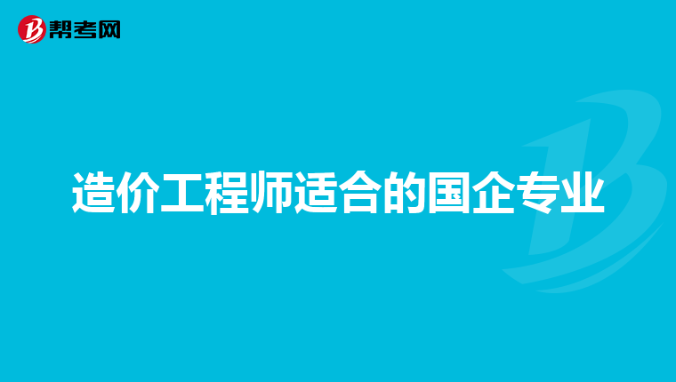造价工程师适合的国企专业