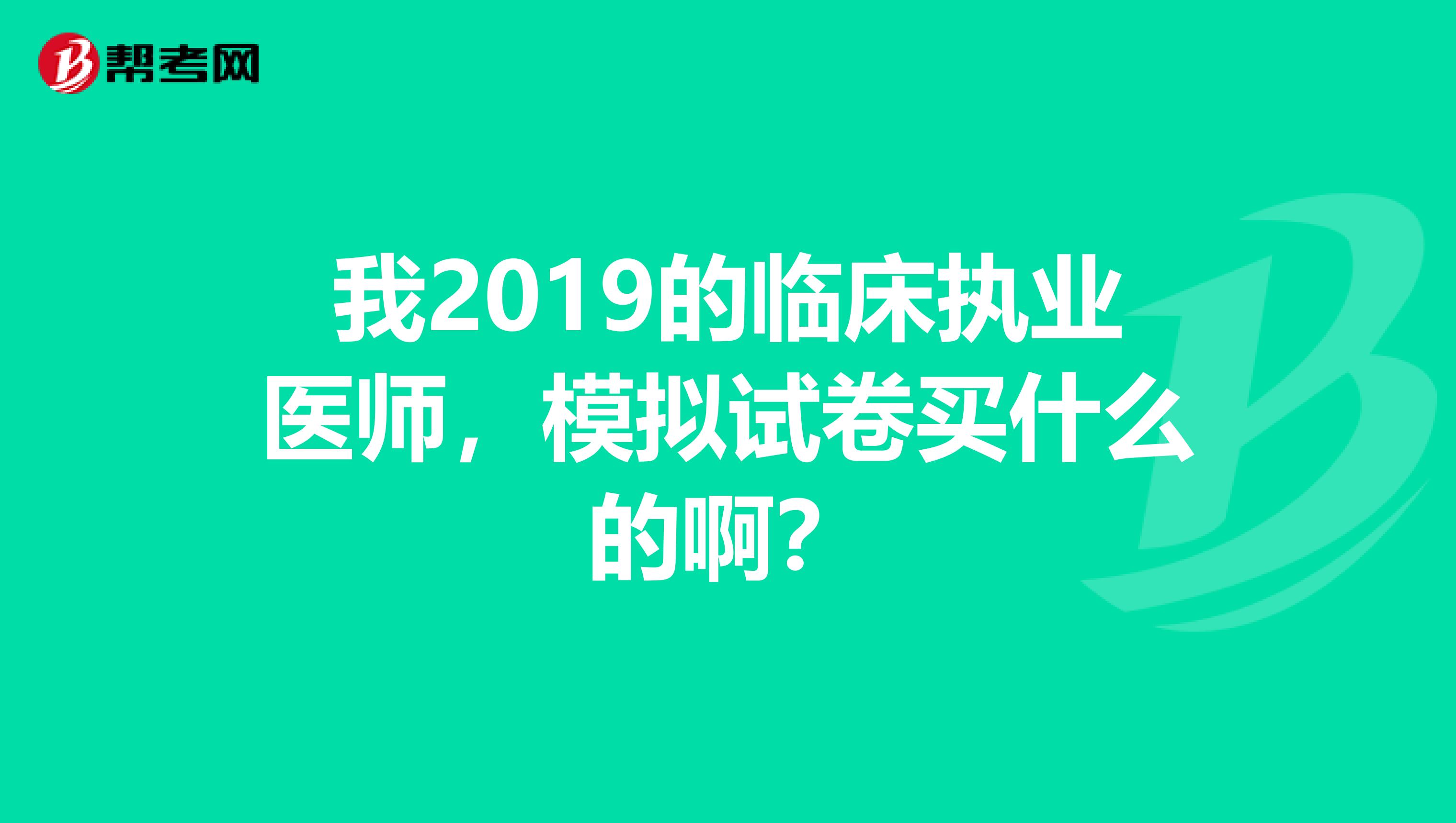 我2019的临床执业医师,模拟试卷买什么的啊?