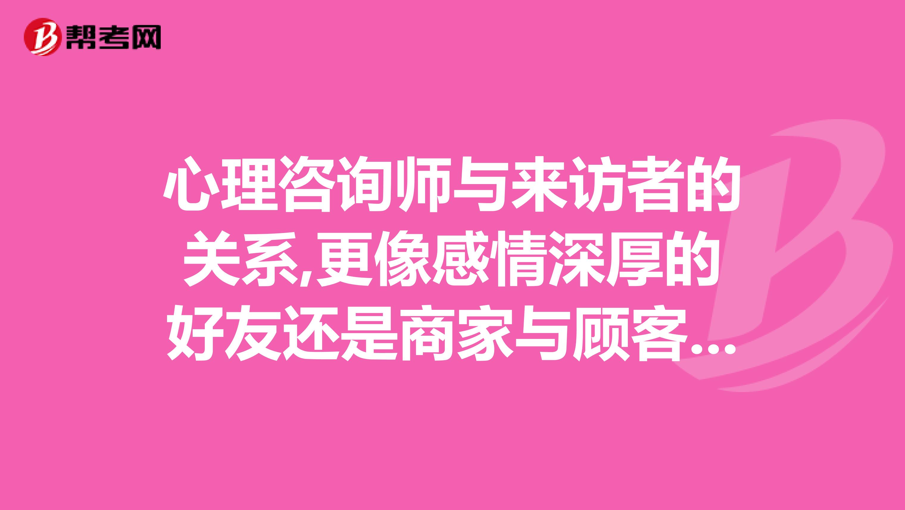 心理咨询师与来访者的关系,更像感情深厚的好友还是商家与顾客间的...