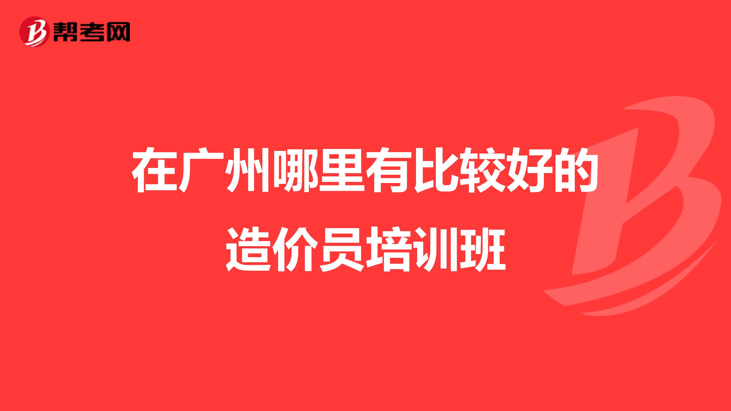 在广州哪里有比较好的造价员培训班