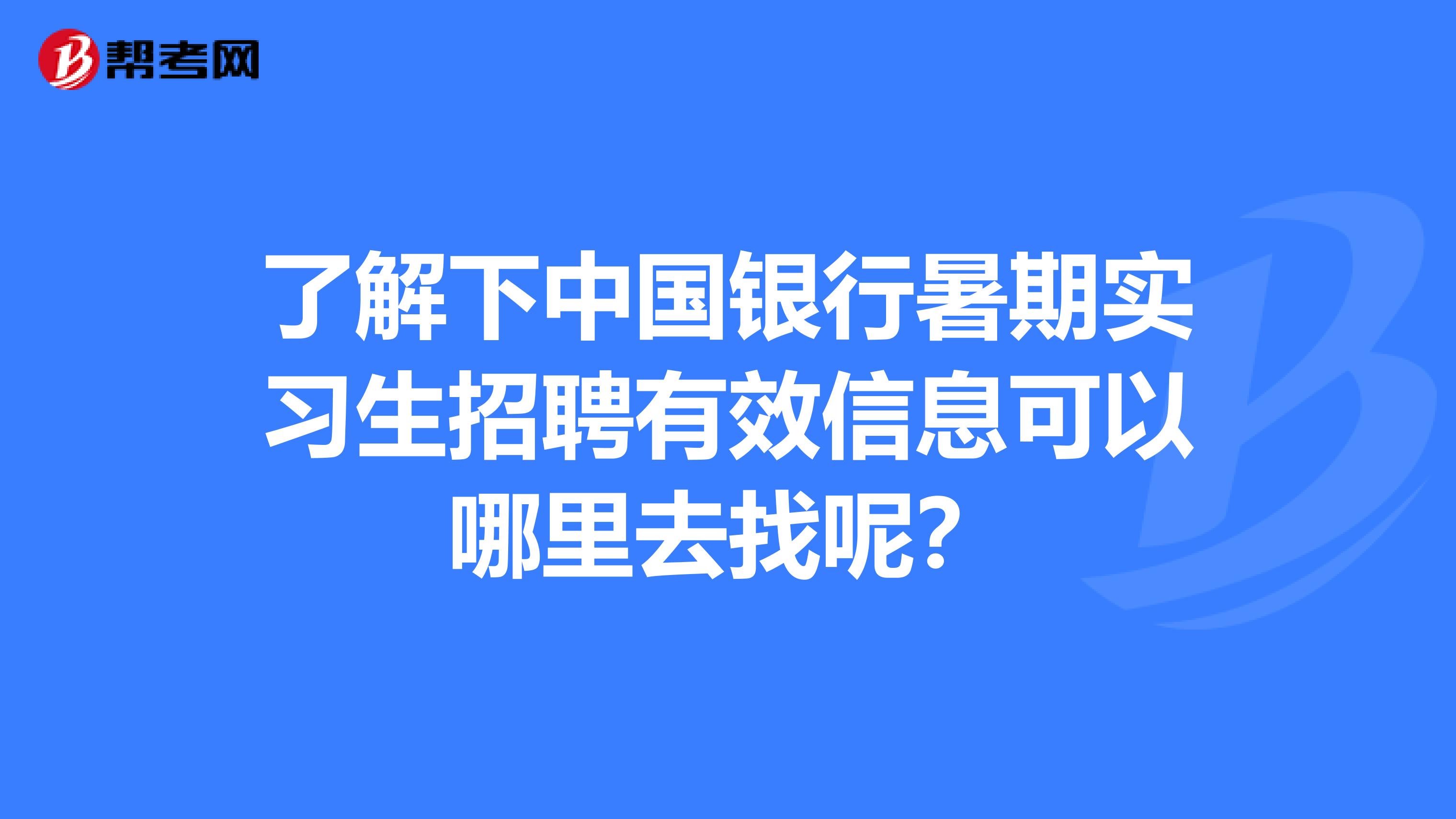 了解下中国银行暑期实习生招聘有效信息可以哪里去找呢?